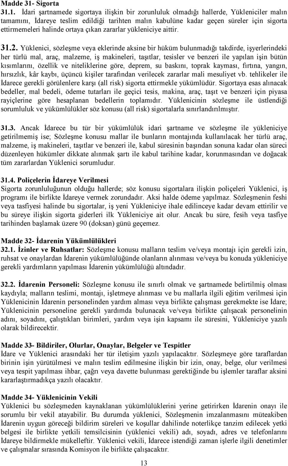 1. Đdari şartnamede sigortaya ilişkin bir zorunluluk olmadığı hallerde, Yükleniciler malın tamamını, Đdareye teslim edildiği tarihten malın kabulüne kadar geçen süreler için sigorta ettirmemeleri