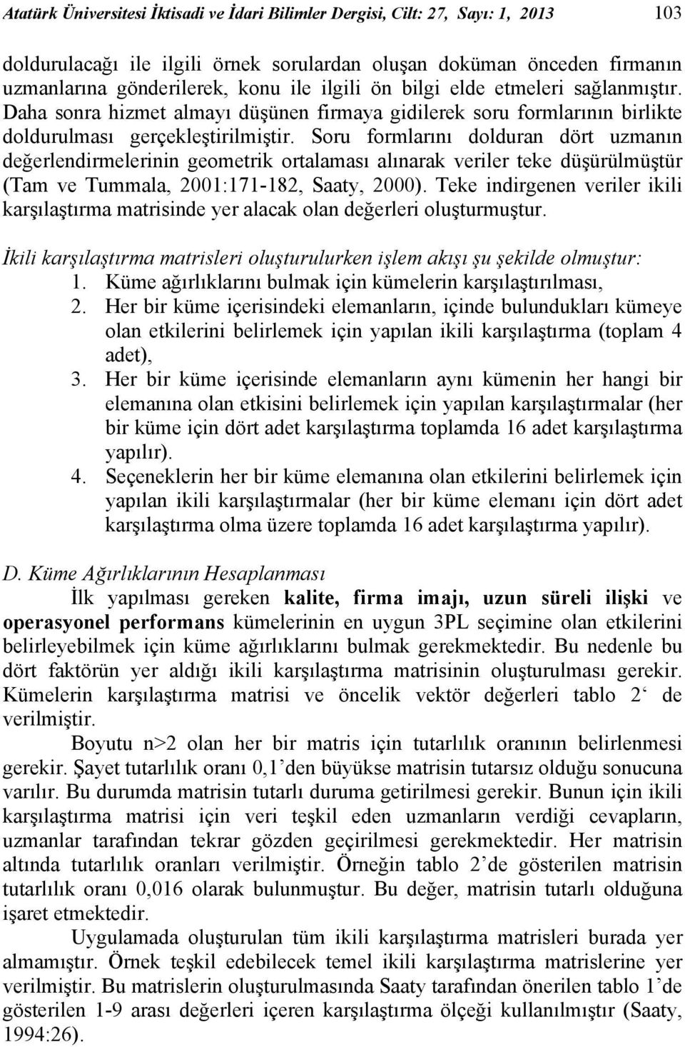 Soru formlarını dolduran dört uzmanın değerlendirmelerinin geometrik ortalaması alınarak veriler teke düşürülmüştür (Tam ve Tummala, 2001:171-182, Saaty, 2000).