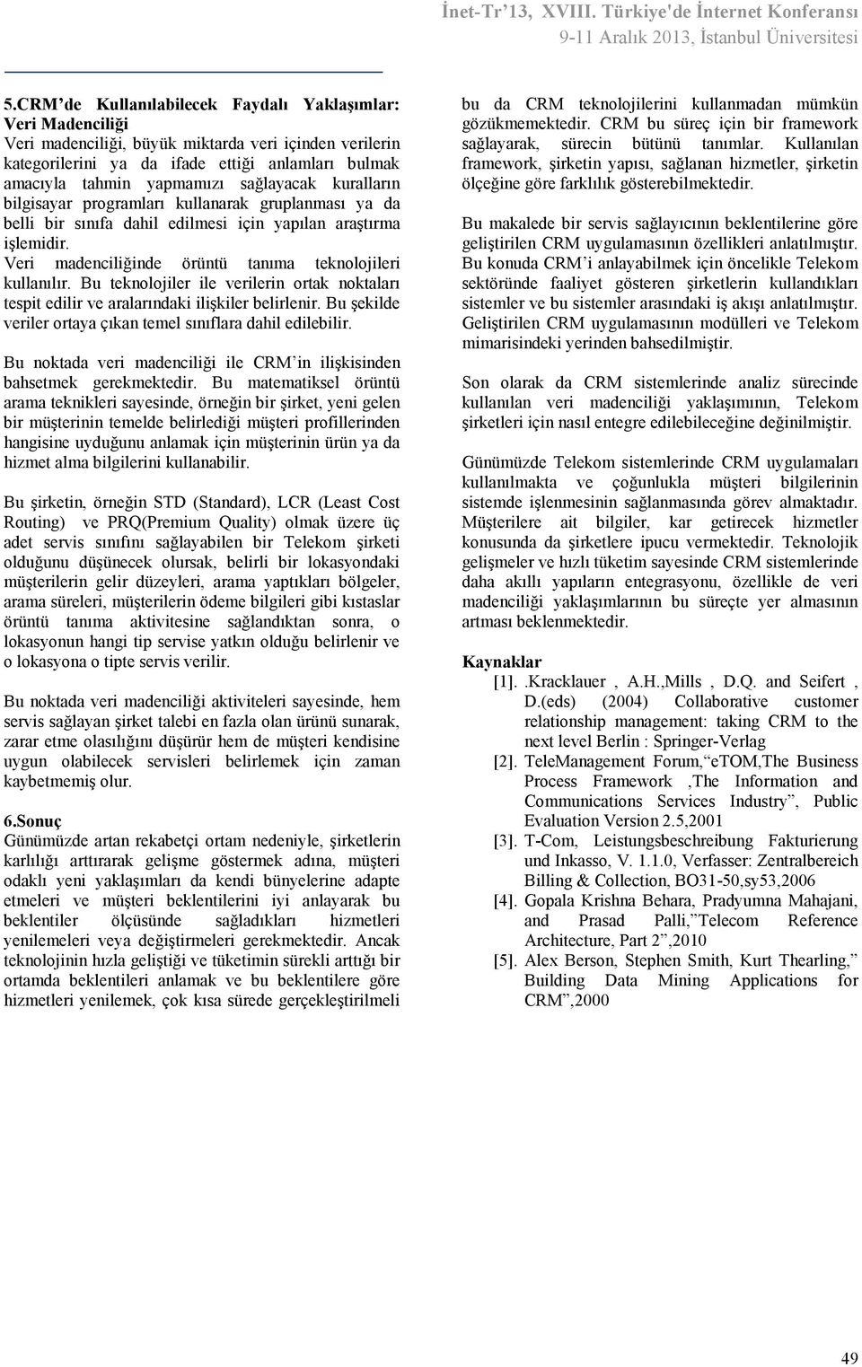 Bu teknolojiler ile verilerin ortak noktaları tespit edilir ve aralarındaki ilişkiler belirlenir. Bu şekilde veriler ortaya çıkan temel sınıflara dahil edilebilir.