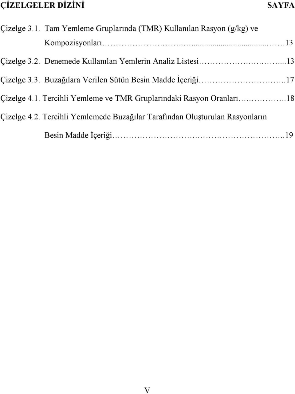 Denemede Kullanılan Yemlerin Analiz Listesi.....13 Çizelge 3.3. Buzağılara Verilen Sütün Besin Madde İçeriği.