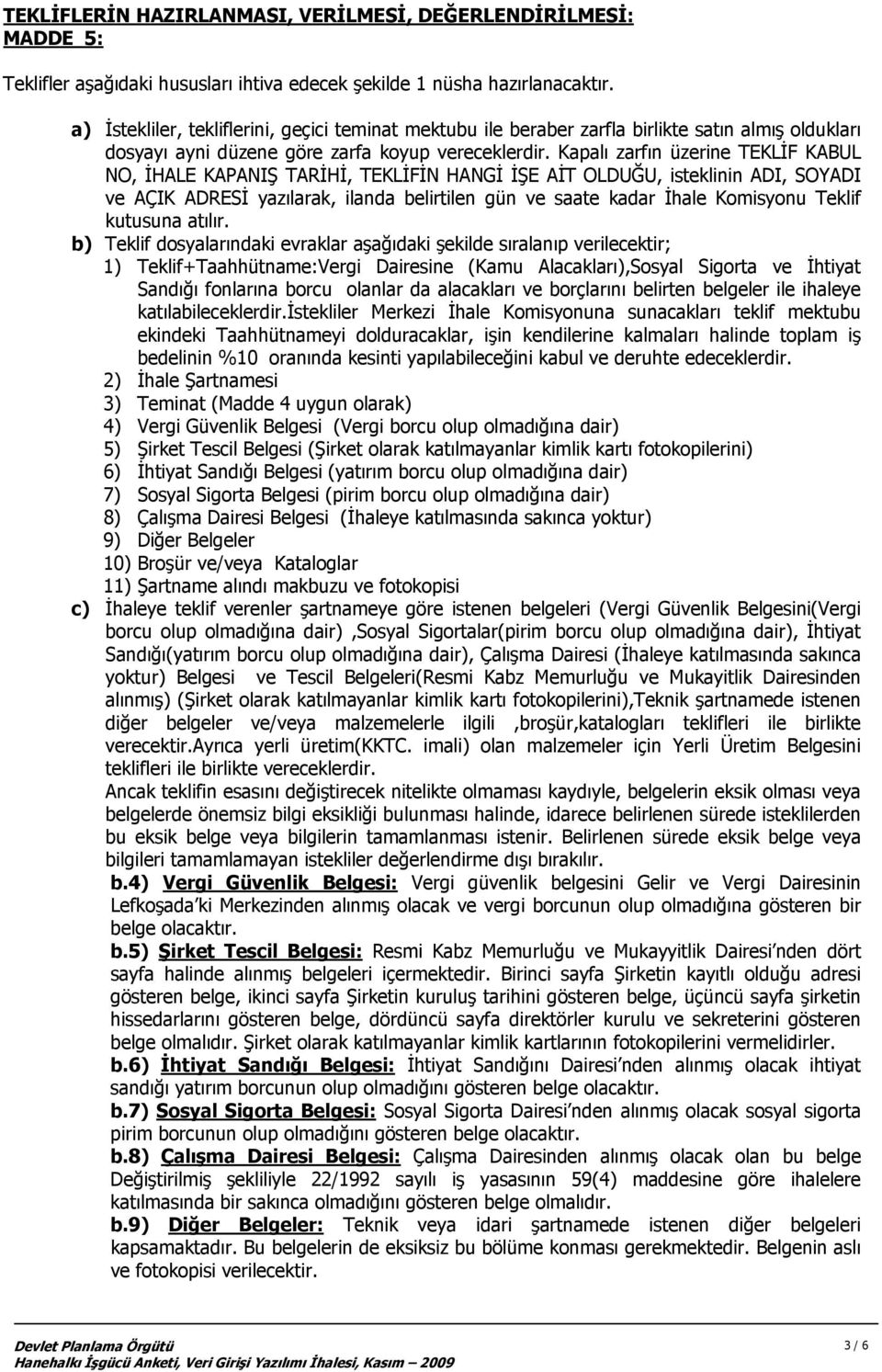 Kapalı zarfın üzerine TEKLİF KABUL NO, İHALE KAPANIŞ TARİHİ, TEKLİFİN HANGİ İŞE AİT OLDUĞU, isteklinin ADI, SOYADI ve AÇIK ADRESİ yazılarak, ilanda belirtilen gün ve saate kadar İhale Komisyonu