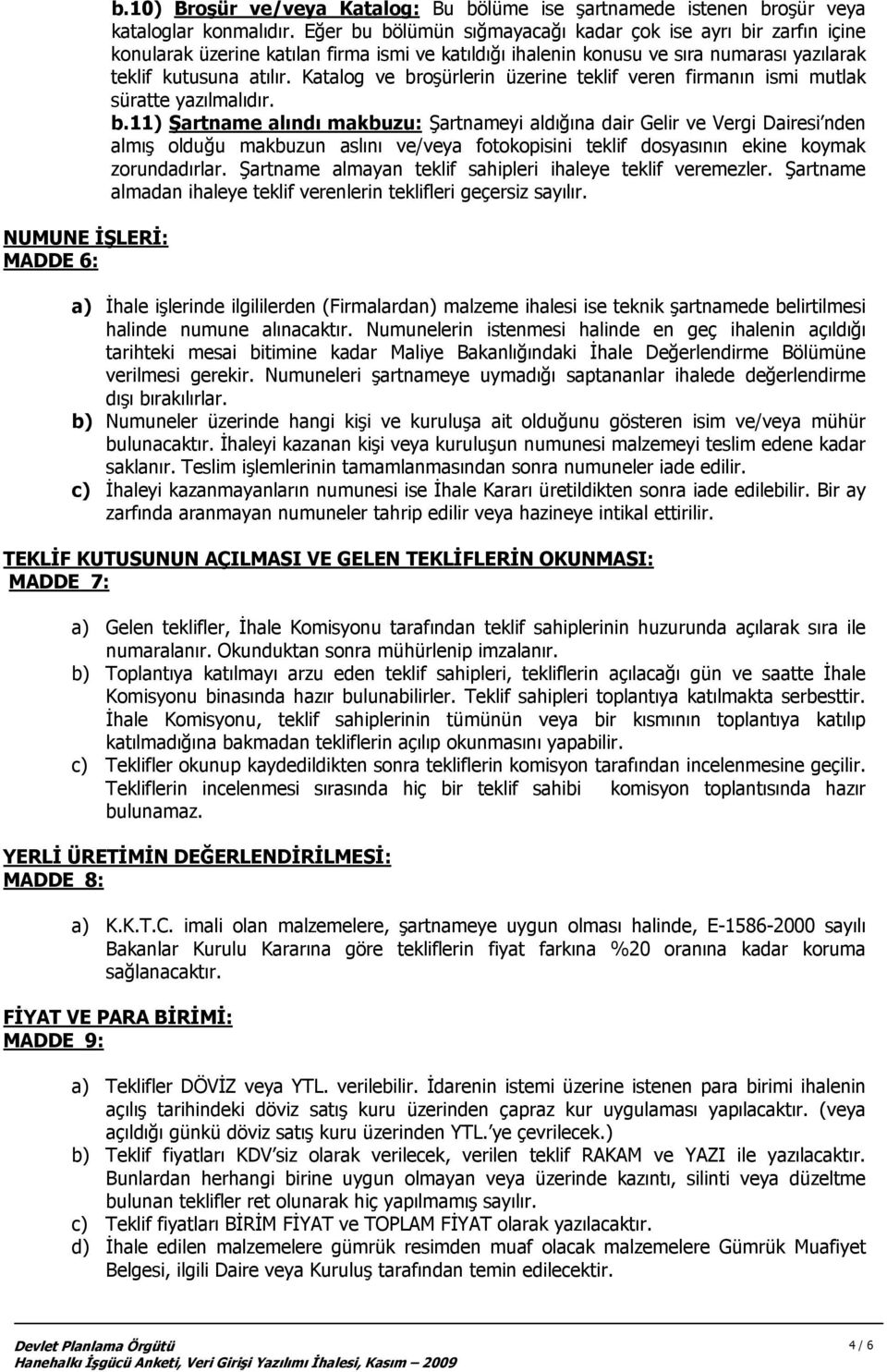 Katalog ve broşürlerin üzerine teklif veren firmanın ismi mutlak süratte yazılmalıdır. b.11) Şartname alındı makbuzu: Şartnameyi aldığına dair Gelir ve Vergi Dairesi nden almış olduğu makbuzun aslını ve/veya fotokopisini teklif dosyasının ekine koymak zorundadırlar.