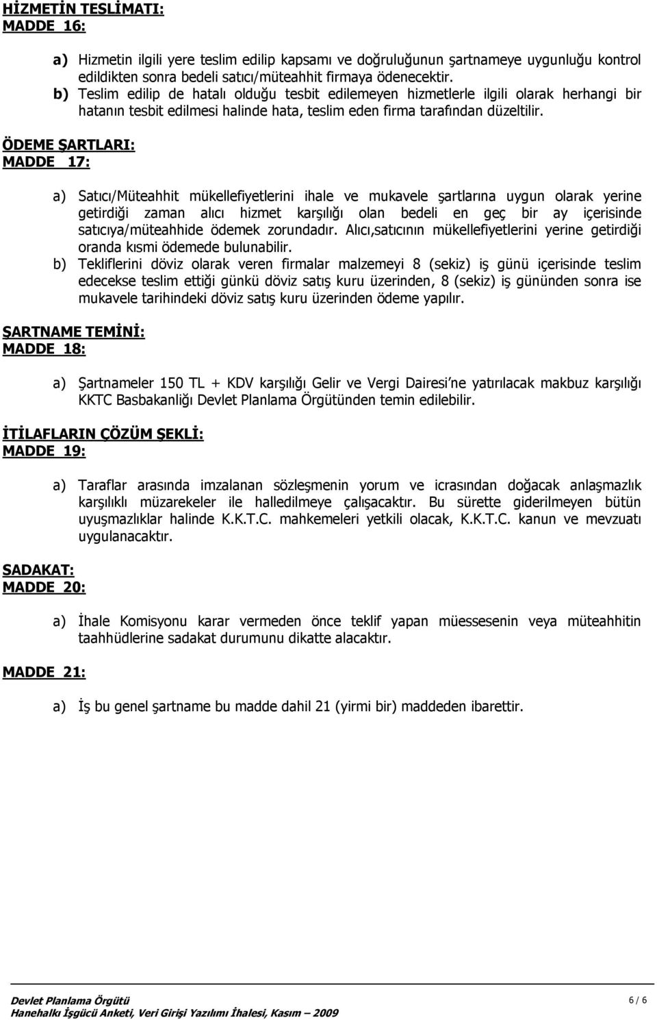 ÖDEME ŞARTLARI: MADDE 17: a) Satıcı/Müteahhit mükellefiyetlerini ihale ve mukavele şartlarına uygun olarak yerine getirdiği zaman alıcı hizmet karşılığı olan bedeli en geç bir ay içerisinde