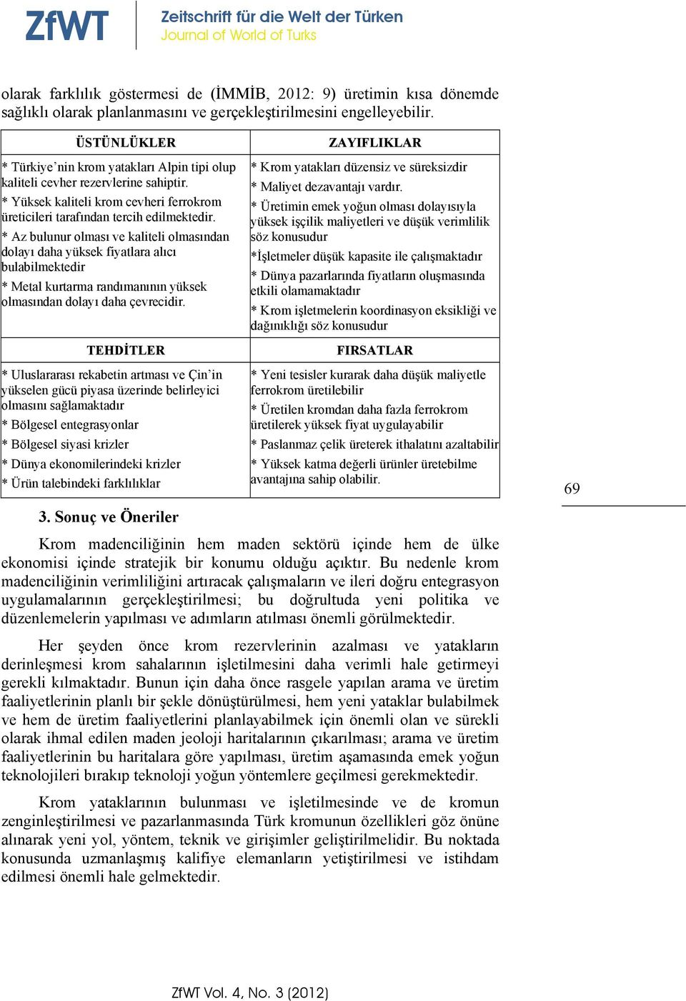 * Az bulunur olması ve kaliteli olmasından dolayı daha yüksek fiyatlara alıcı bulabilmektedir * Metal kurtarma randımanının yüksek olmasından dolayı daha çevrecidir.