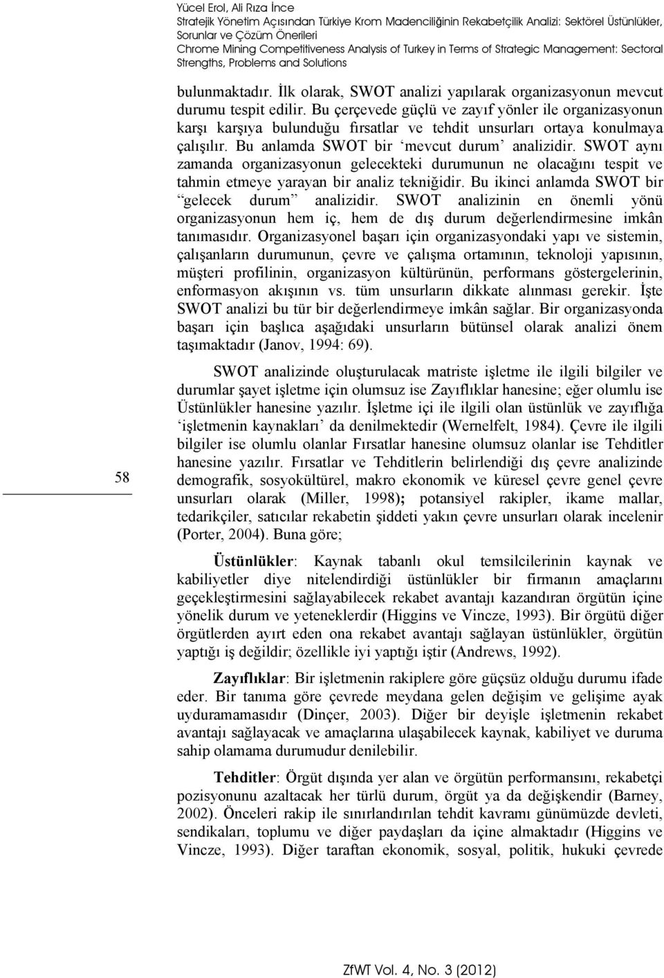 Bu çerçevede güçlü ve zayıf yönler ile organizasyonun karşı karşıya bulunduğu fırsatlar ve tehdit unsurları ortaya konulmaya çalışılır. Bu anlamda SWOT bir mevcut durum analizidir.