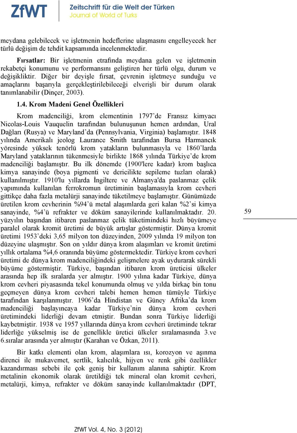 Diğer bir deyişle fırsat, çevrenin işletmeye sunduğu ve amaçlarını başarıyla gerçekleştirilebileceği elverişli bir durum olarak tanımlanabilir (Dinçer, 2003). 1.4.