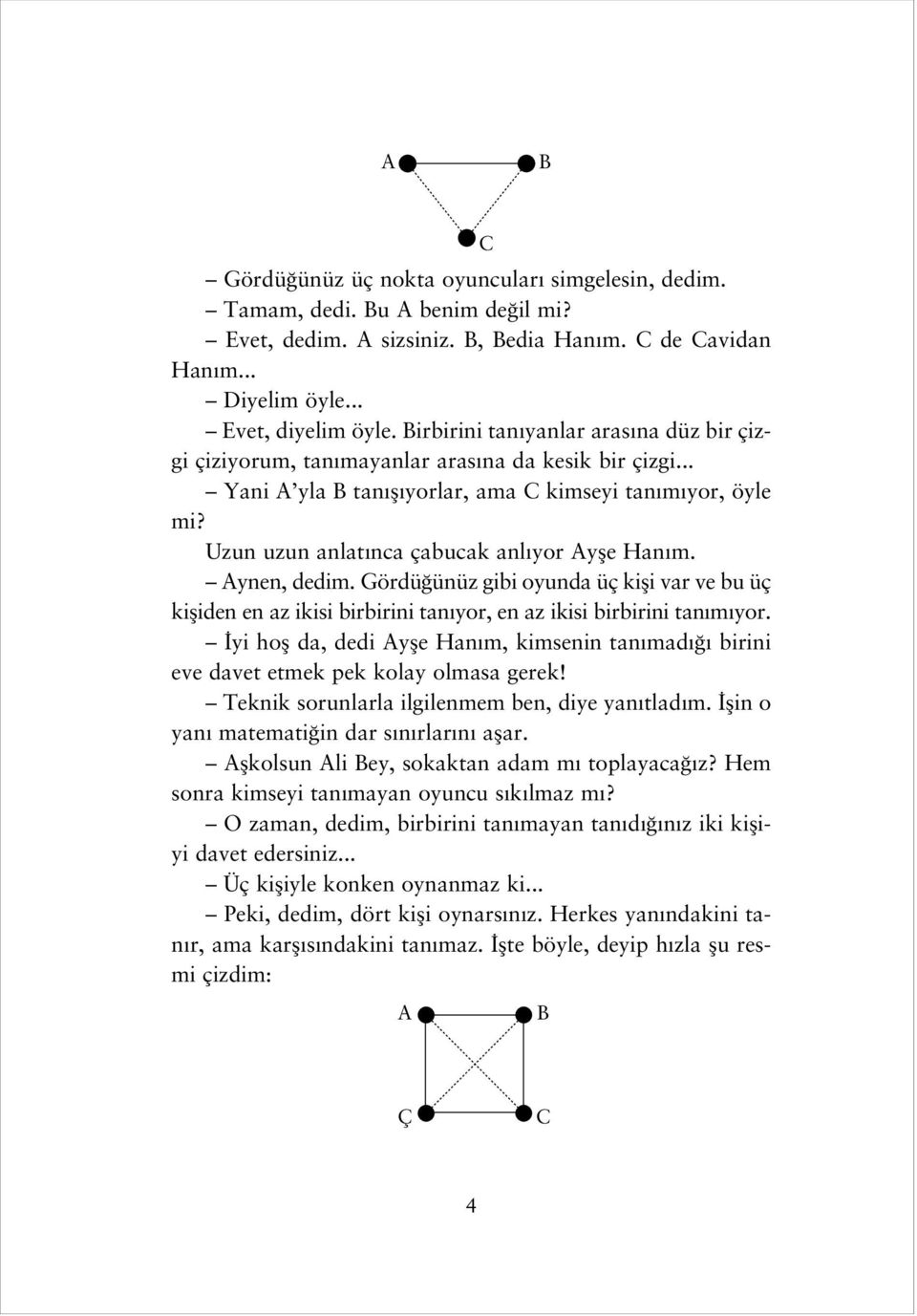 Uzun uzun anlat nca çabucak anl yor Ayfle Han m. Aynen, dedim. Gördü ünüz gibi oyunda üç kifli var ve bu üç kifliden en az ikisi birbirini tan yor, en az ikisi birbirini tan m yor.