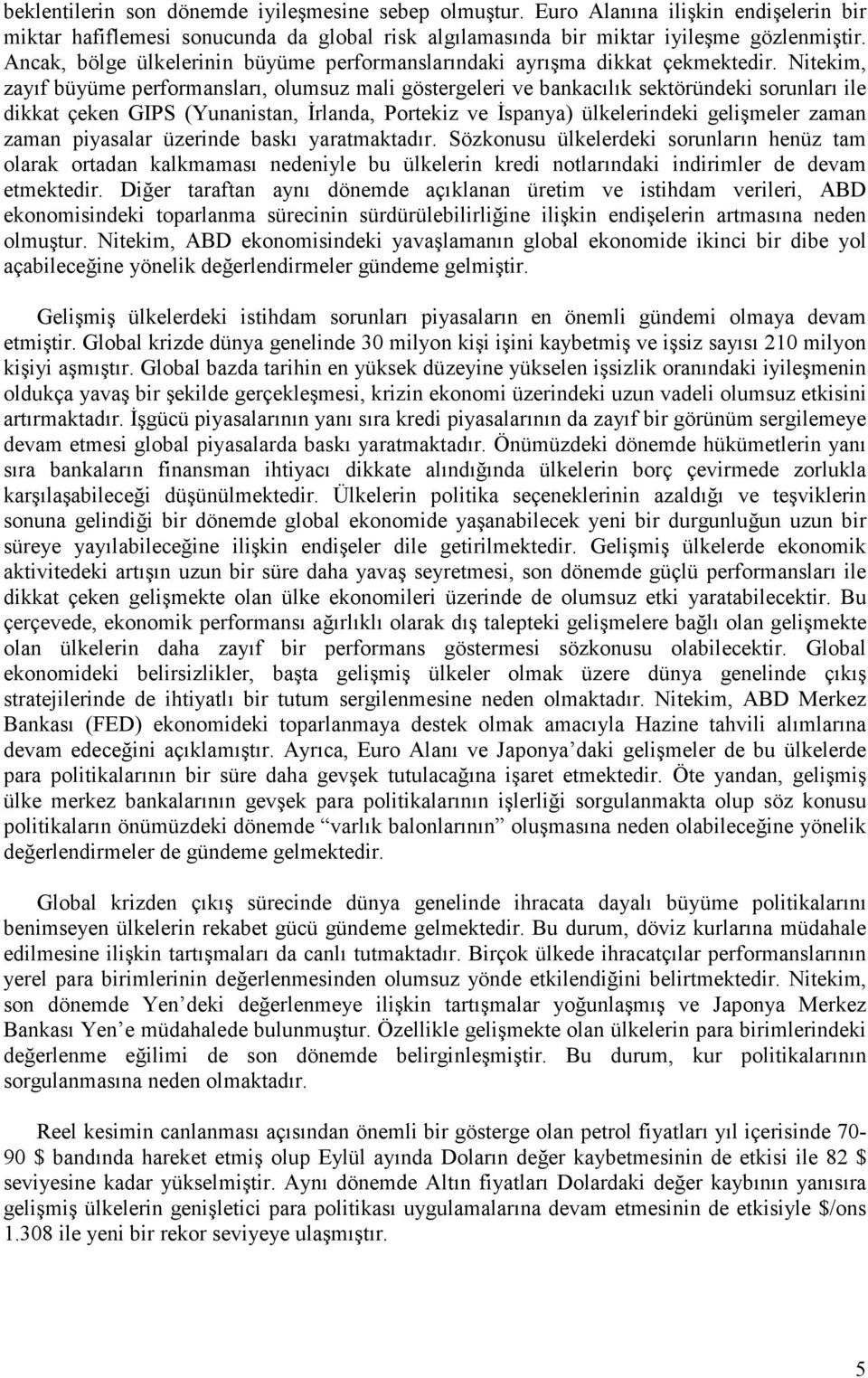 Nitekim, zayıf büyüme performansları, olumsuz mali göstergeleri ve bankacılık sektöründeki sorunları ile dikkat çeken GIPS (Yunanistan, Đrlanda, Portekiz ve Đspanya) ülkelerindeki gelişmeler zaman