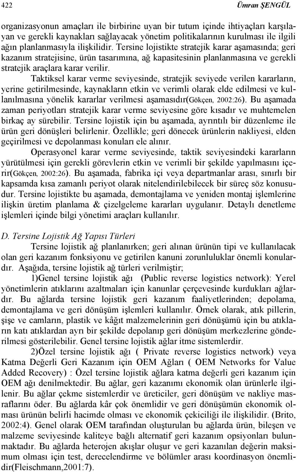 Taktiksel karar verme seviyesinde, stratejik seviyede verilen kararların, yerine getirilmesinde, kaynakların etkin ve verimli olarak elde edilmesi ve kullanılmasına yönelik kararlar verilmesi