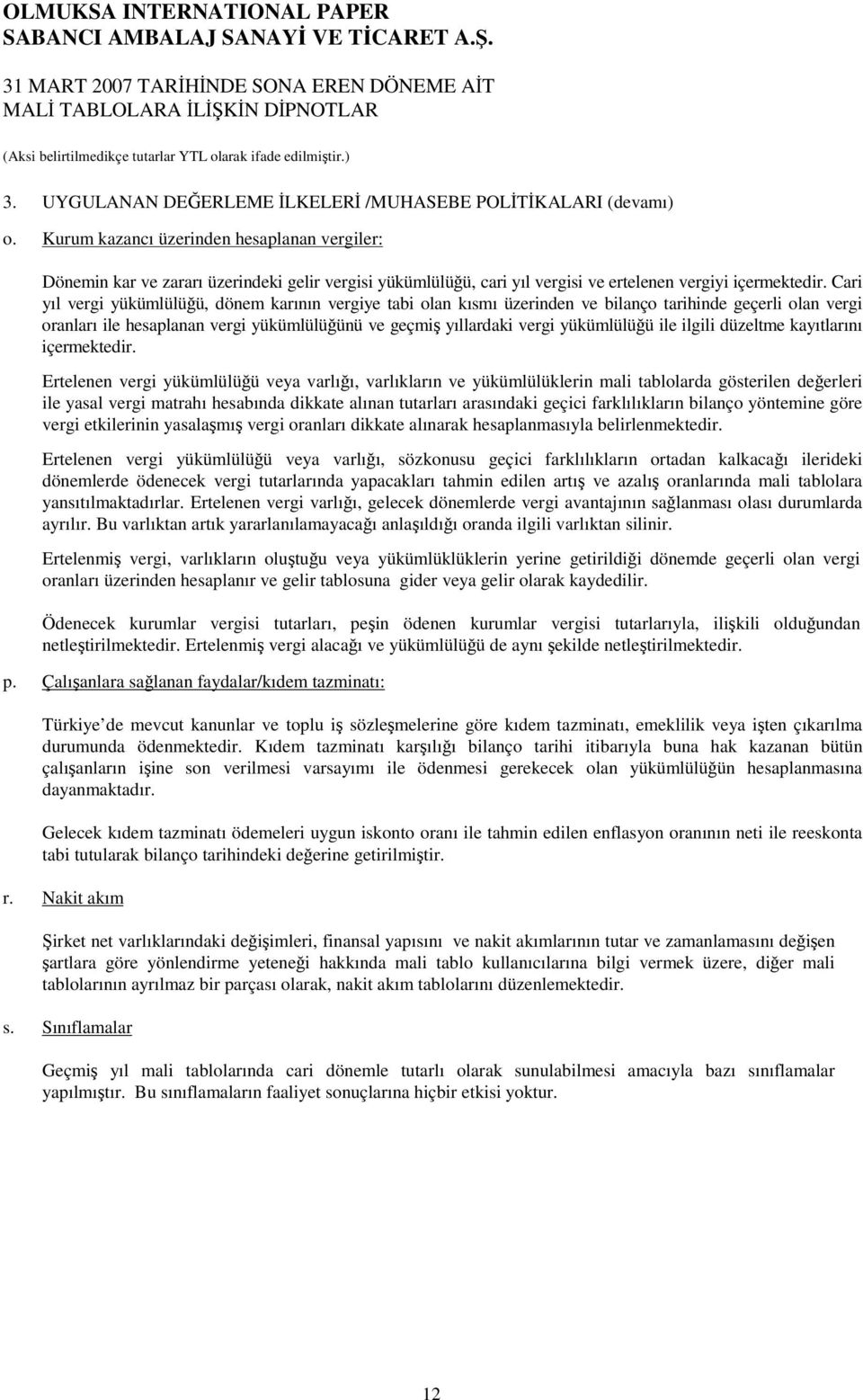 Cari yıl vergi yükümlülüü, dönem karının vergiye tabi olan kısmı üzerinden ve bilanço tarihinde geçerli olan vergi oranları ile hesaplanan vergi yükümlülüünü ve geçmi yıllardaki vergi yükümlülüü ile