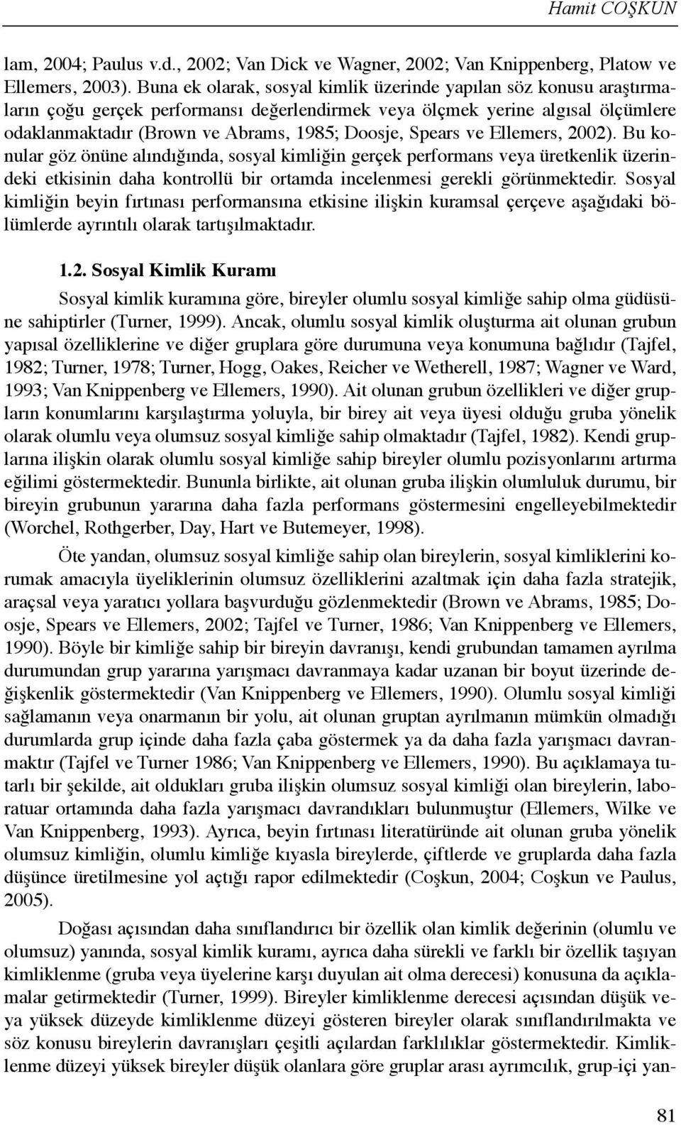 Spears ve Ellemers, 2002). Bu konular göz önüne alõndõğõnda, sosyal kimliğin gerçek performans veya üretkenlik üzerindeki etkisinin daha kontrollü bir ortamda incelenmesi gerekli görünmektedir.