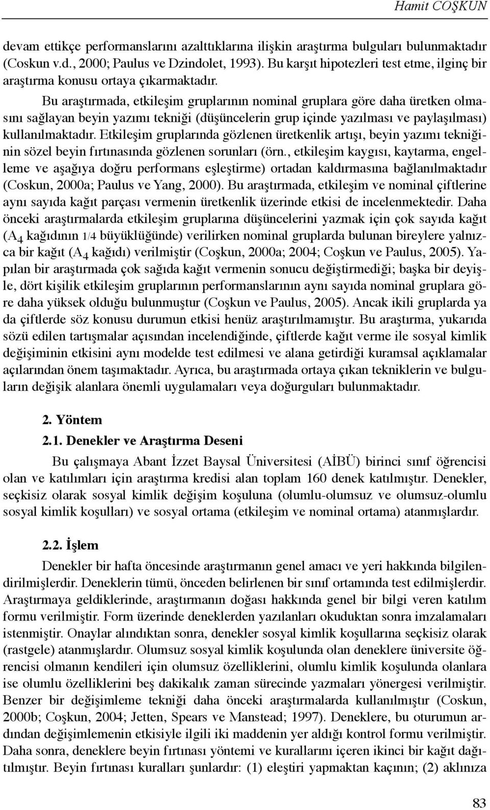 Bu araştõrmada, etkileşim gruplarõnõn nominal gruplara göre daha üretken olmasõnõ sağlayan beyin yazõmõ tekniği (düşüncelerin grup içinde yazõlmasõ ve paylaşõlmasõ) kullanõlmaktadõr.