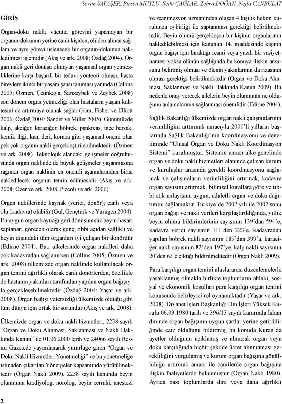 Organ nakli geri dönüşü olmayan yaşamsal organ yetmezliklerine karşı başarılı bir tedavi yöntemi olması, hasta bireylere ikinci bir yaşam şansı tanıması yanında (Collins 2005; Özmen, Çetinkaya,