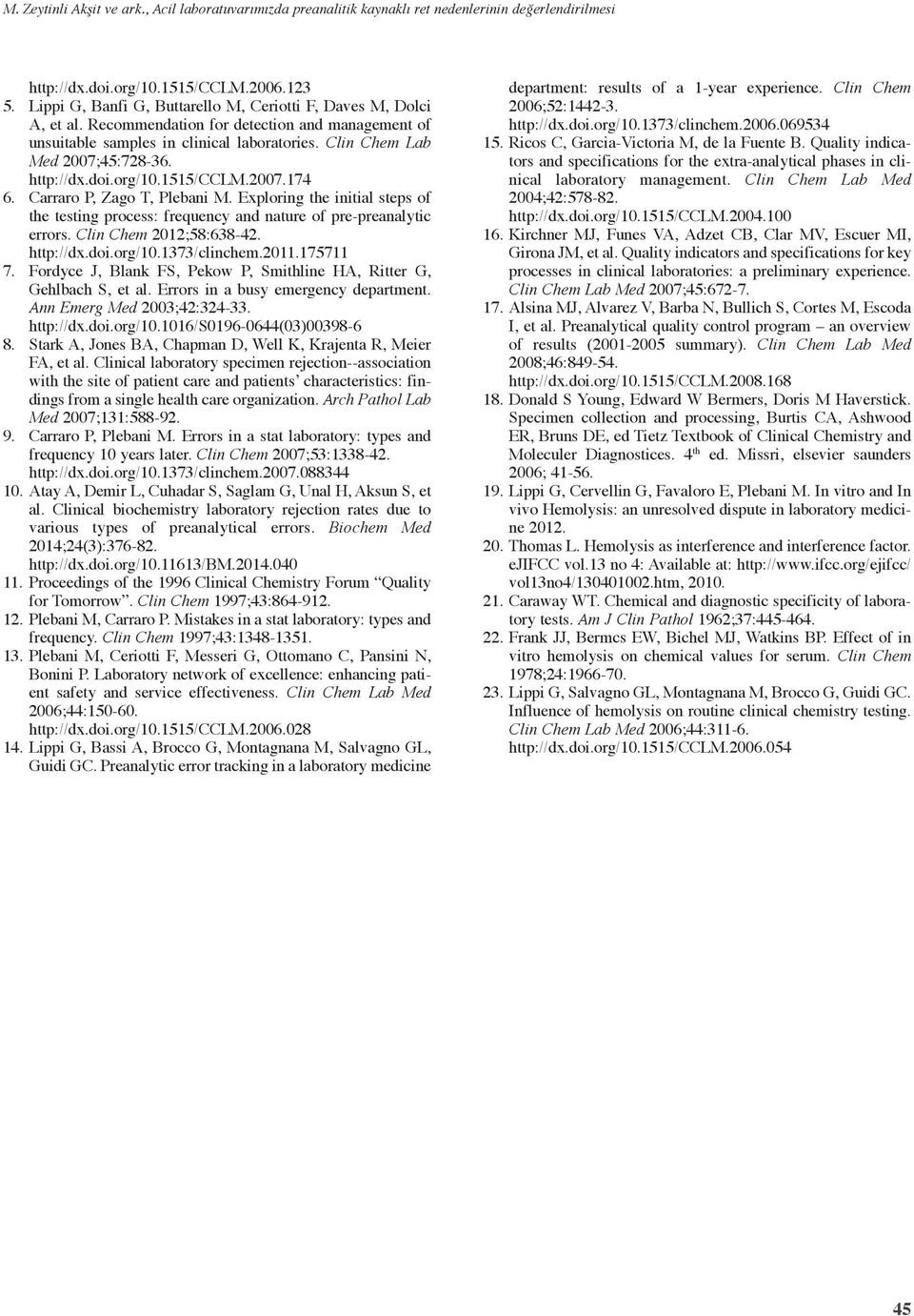 http://dx.doi.org/0.55/cclm.00.4 6. Carraro P, Zago T, Plebani M. Exploring the initial steps of the testing process: frequency and nature of pre-preanalytic errors. Clin Chem 0;58:638-4. http://dx.