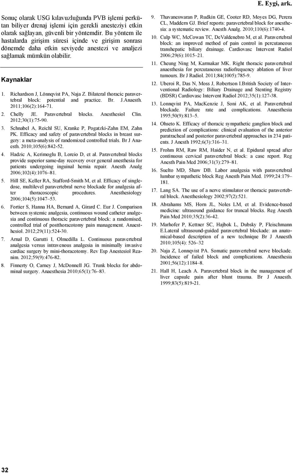 Bilateral thoracic paravertebral block: potential and practice. Br. J.Anaesth. 2011;106(2):164-71. 2. Chelly JE. Paravertebral blocks. Anesthesiol Clin. 2012;30(1):75-90. 3.