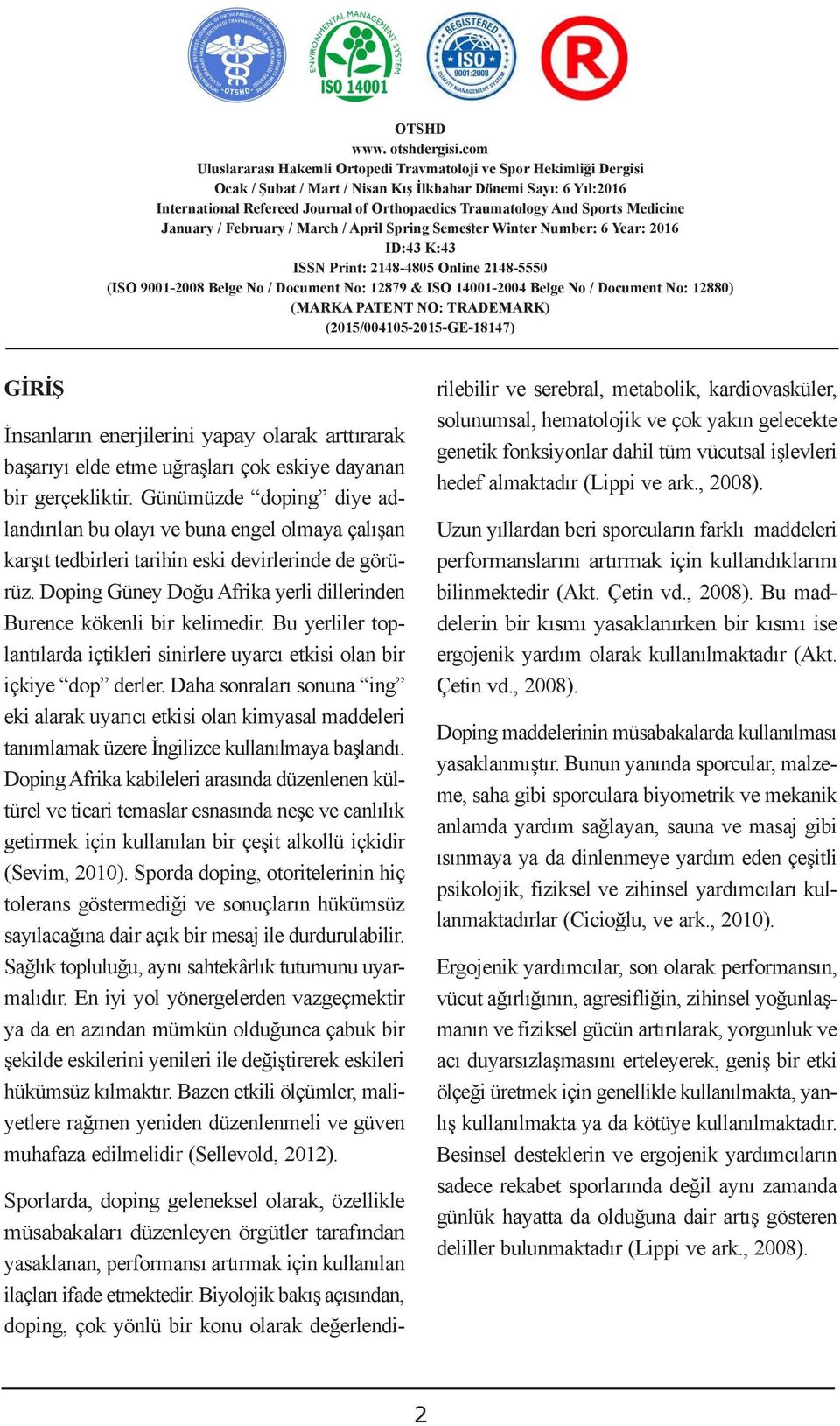 Doping Güney Doğu Afrika yerli dillerinden Burence kökenli bir kelimedir. Bu yerliler toplantılarda içtikleri sinirlere uyarcı etkisi olan bir içkiye dop derler.