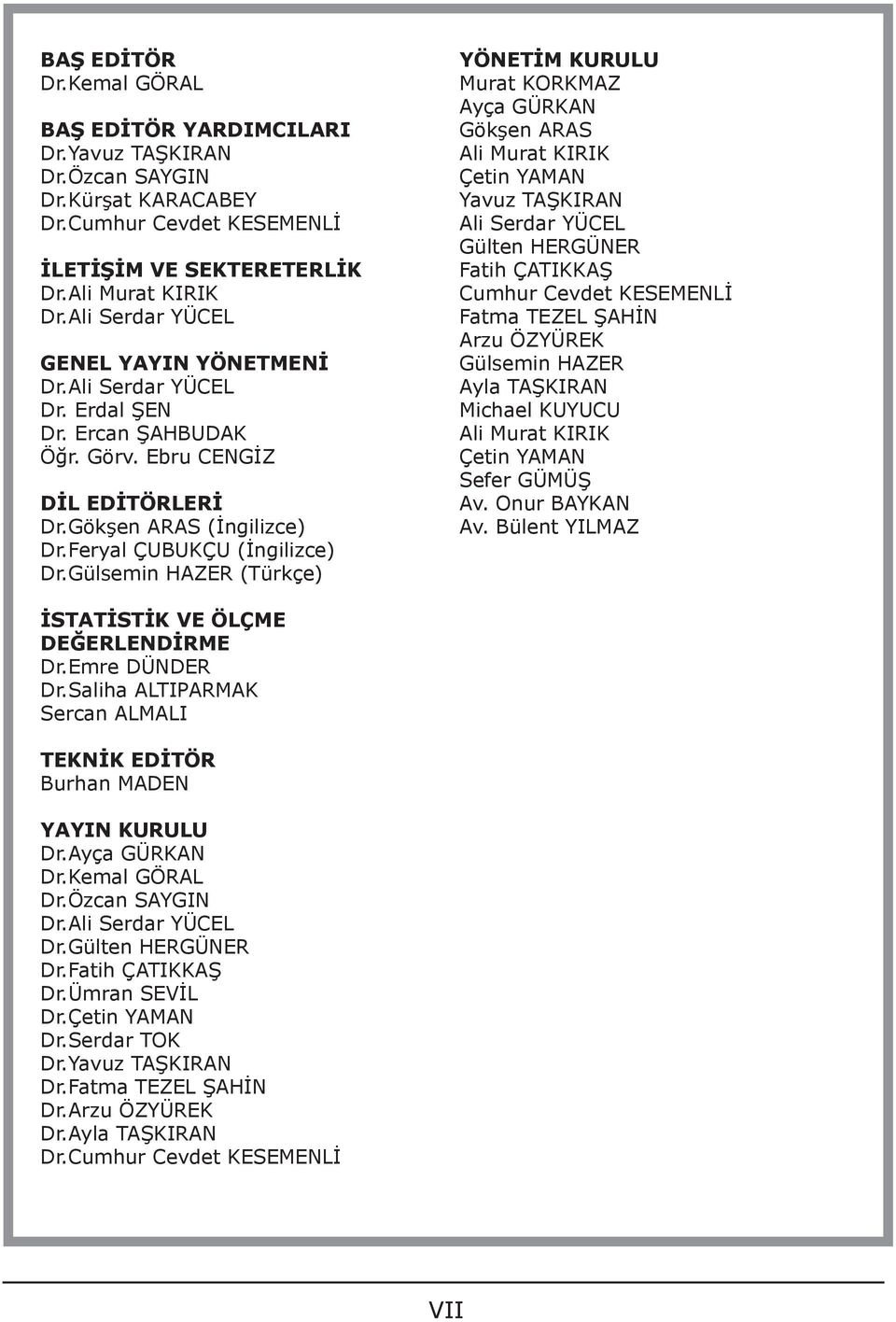 Gülsemin HAZER (Türkçe) YÖNETİM KURULU Murat KORKMAZ Ayça GÜRKAN Gökşen ARAS Ali Murat KIRIK Çetin YAMAN Yavuz TAŞKIRAN Ali Serdar YÜCEL Gülten HERGÜNER Fatih ÇATIKKAŞ Cumhur Cevdet KESEMENLİ Fatma