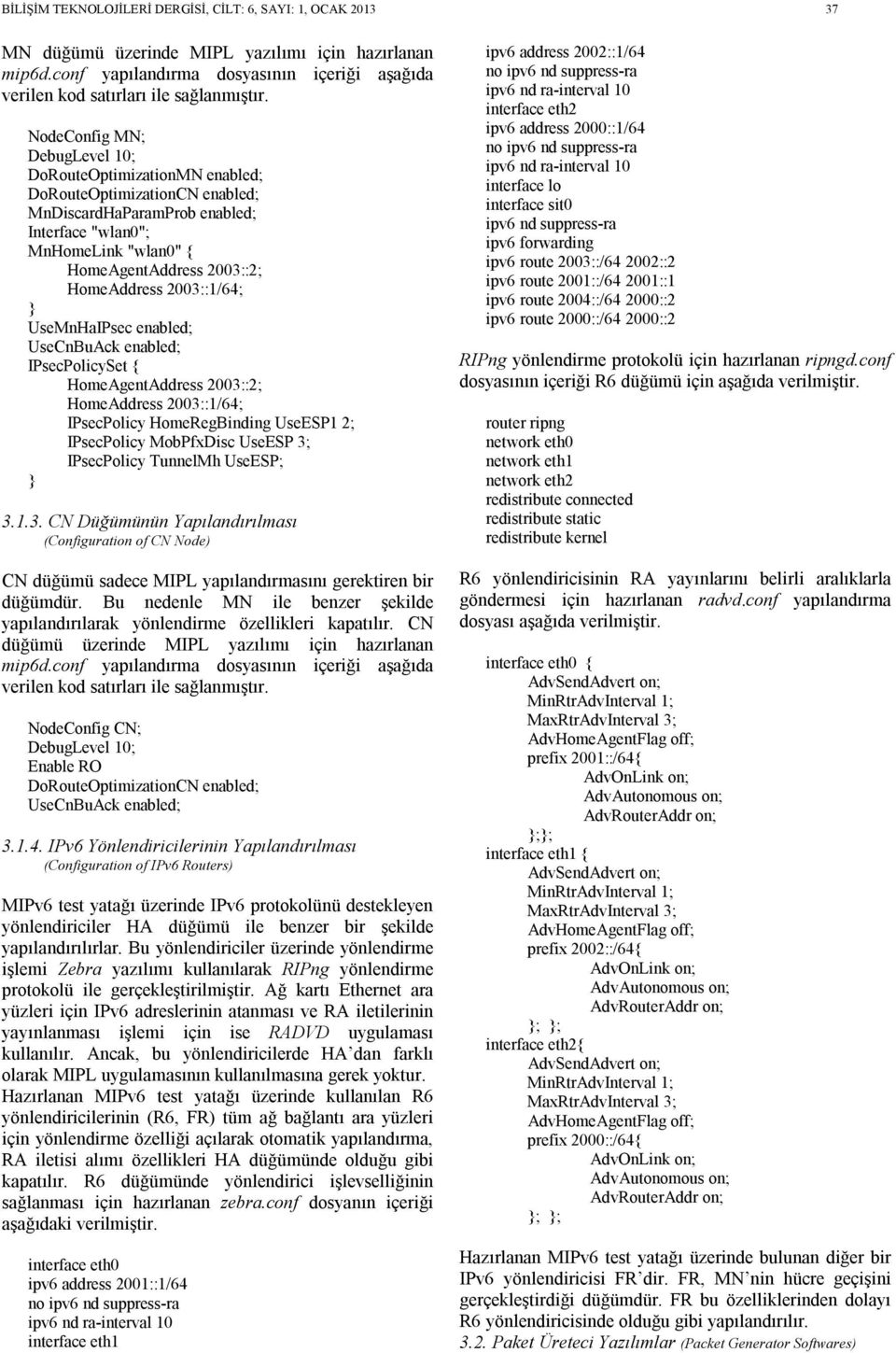 NodeConfig MN; DebugLevel 10; DoRouteOptimizationMN enabled; DoRouteOptimizationCN enabled; MnDiscardHaParamProb enabled; Interface "wlan0"; MnHomeLink "wlan0" { HomeAgentAddress 2003::2; HomeAddress