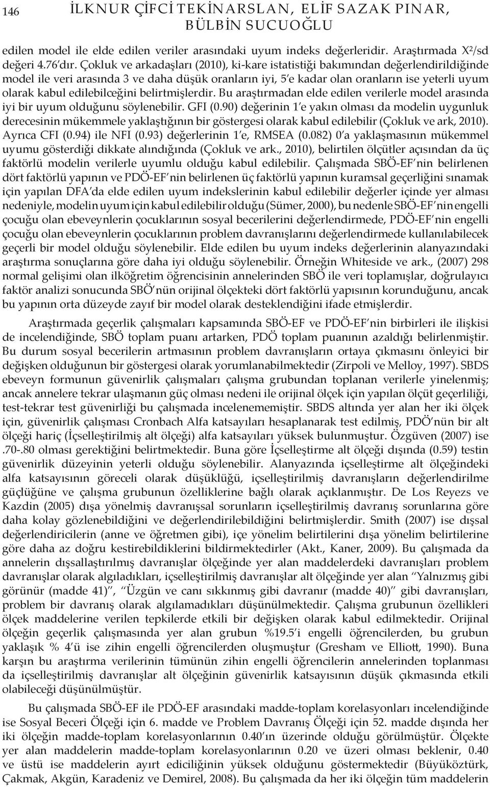 edilebilceğini belirtmişlerdir. Bu araştırmadan elde edilen verilerle model arasında iyi bir uyum olduğunu söylenebilir. GFI (0.