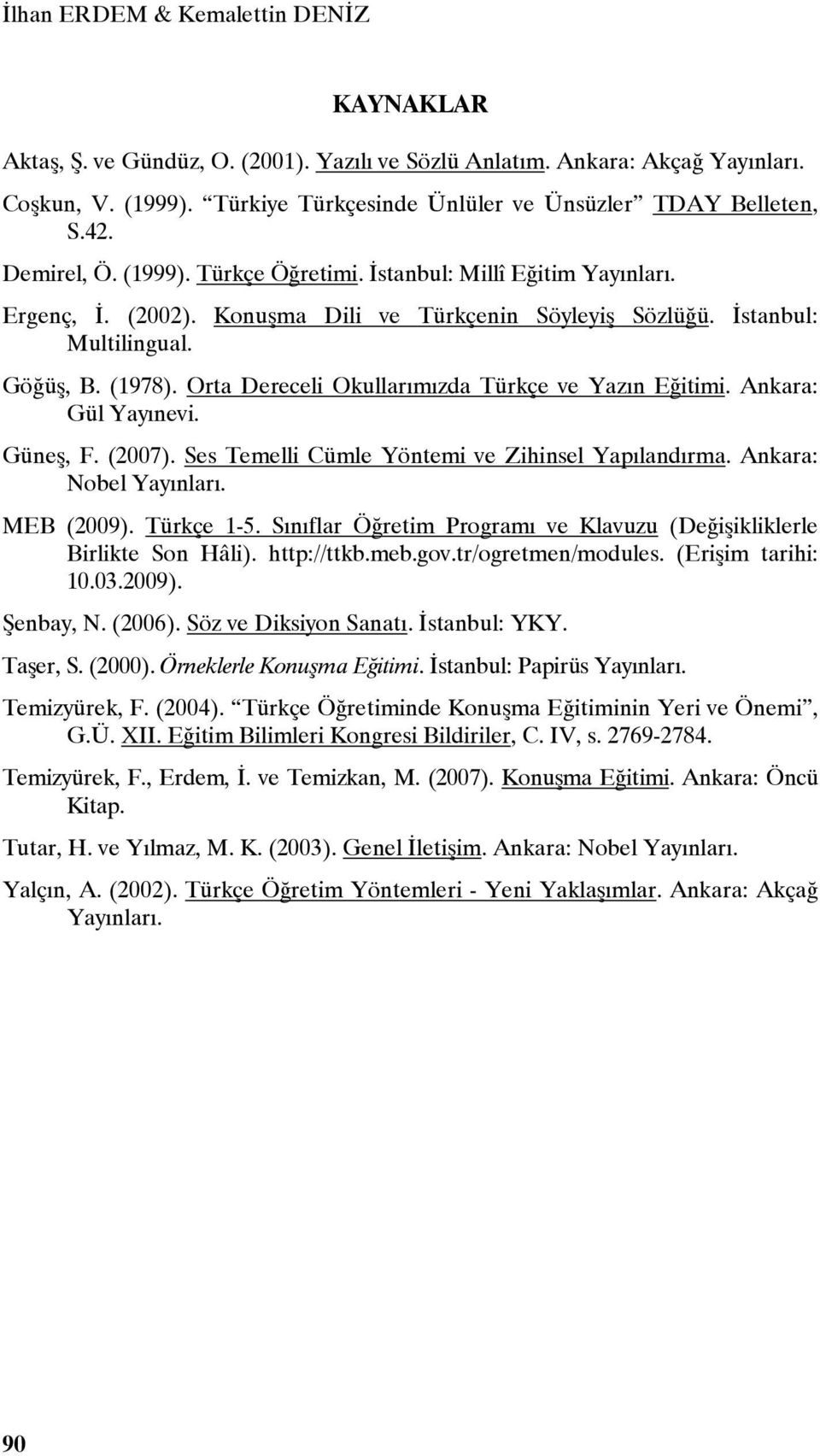 Orta Dereceli Okullarımızda Türkçe ve Yazın Eğitimi. Ankara: Gül Yayınevi. Güneş, F. (2007). Ses Temelli Cümle Yöntemi ve Zihinsel Yapılandırma. Ankara: Nobel Yayınları. MEB (2009). Türkçe 1-5.