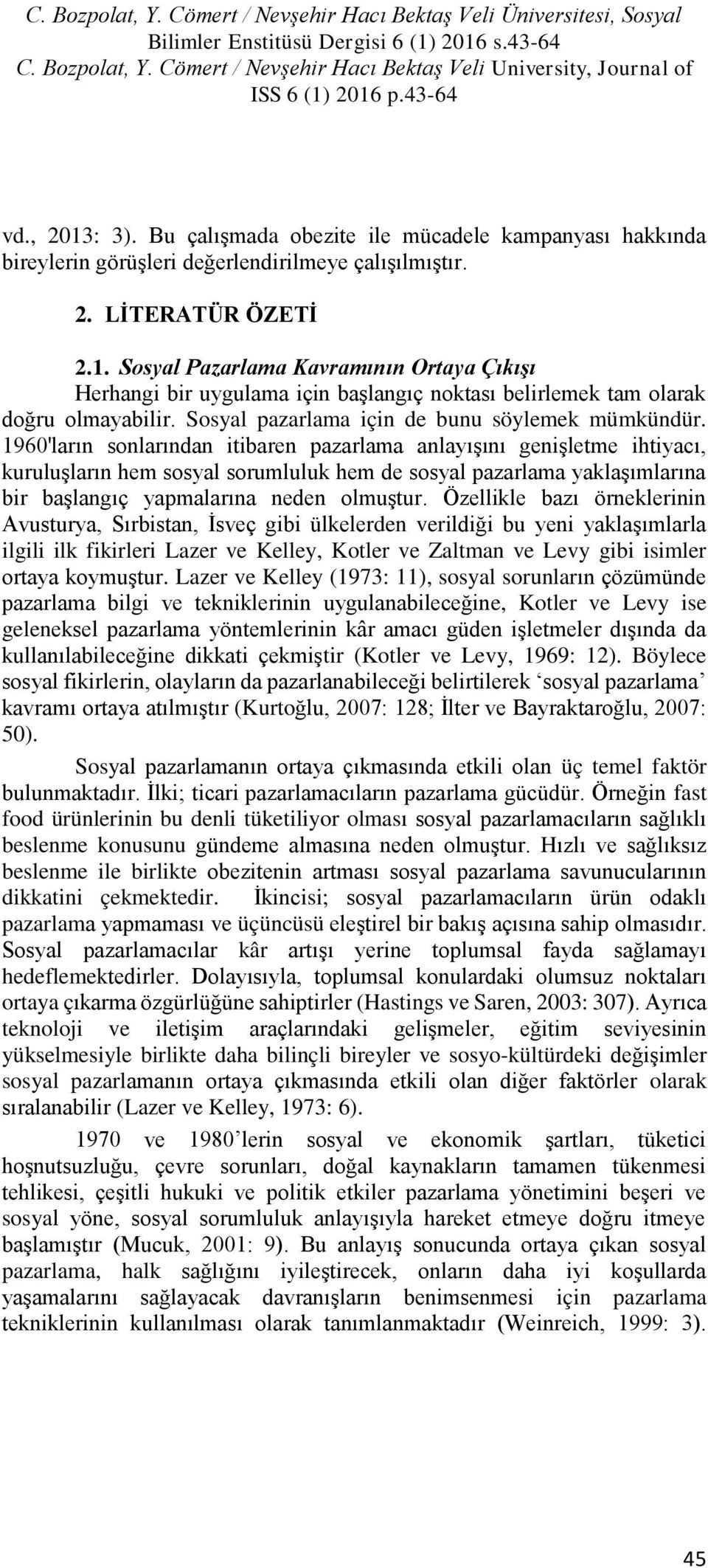 1960'ların sonlarından itibaren pazarlama anlayışını genişletme ihtiyacı, kuruluşların hem sosyal sorumluluk hem de sosyal pazarlama yaklaşımlarına bir başlangıç yapmalarına neden olmuştur.