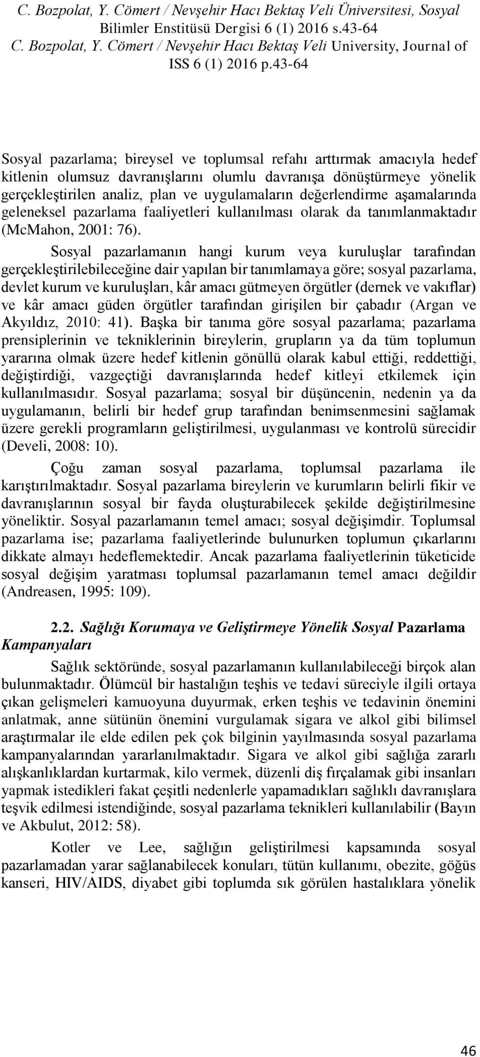 Sosyal pazarlamanın hangi kurum veya kuruluşlar tarafından gerçekleştirilebileceğine dair yapılan bir tanımlamaya göre; sosyal pazarlama, devlet kurum ve kuruluşları, kâr amacı gütmeyen örgütler