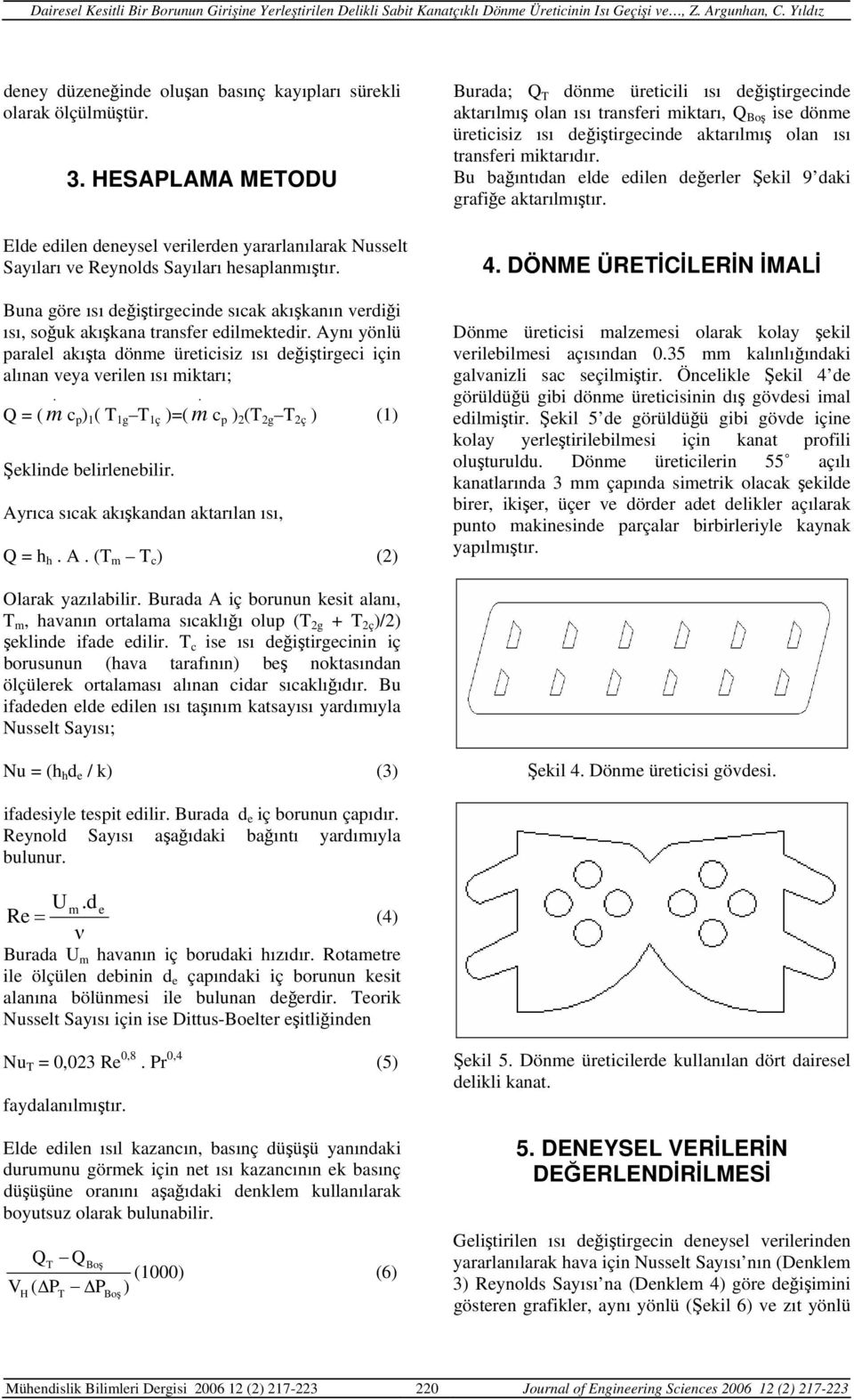 . Q = ( m c p ) 1 ( T 1g T 1ç )=( m c p ) 2 (T 2g T 2ç ) (1) Şeklinde belirlenebilir. Ay