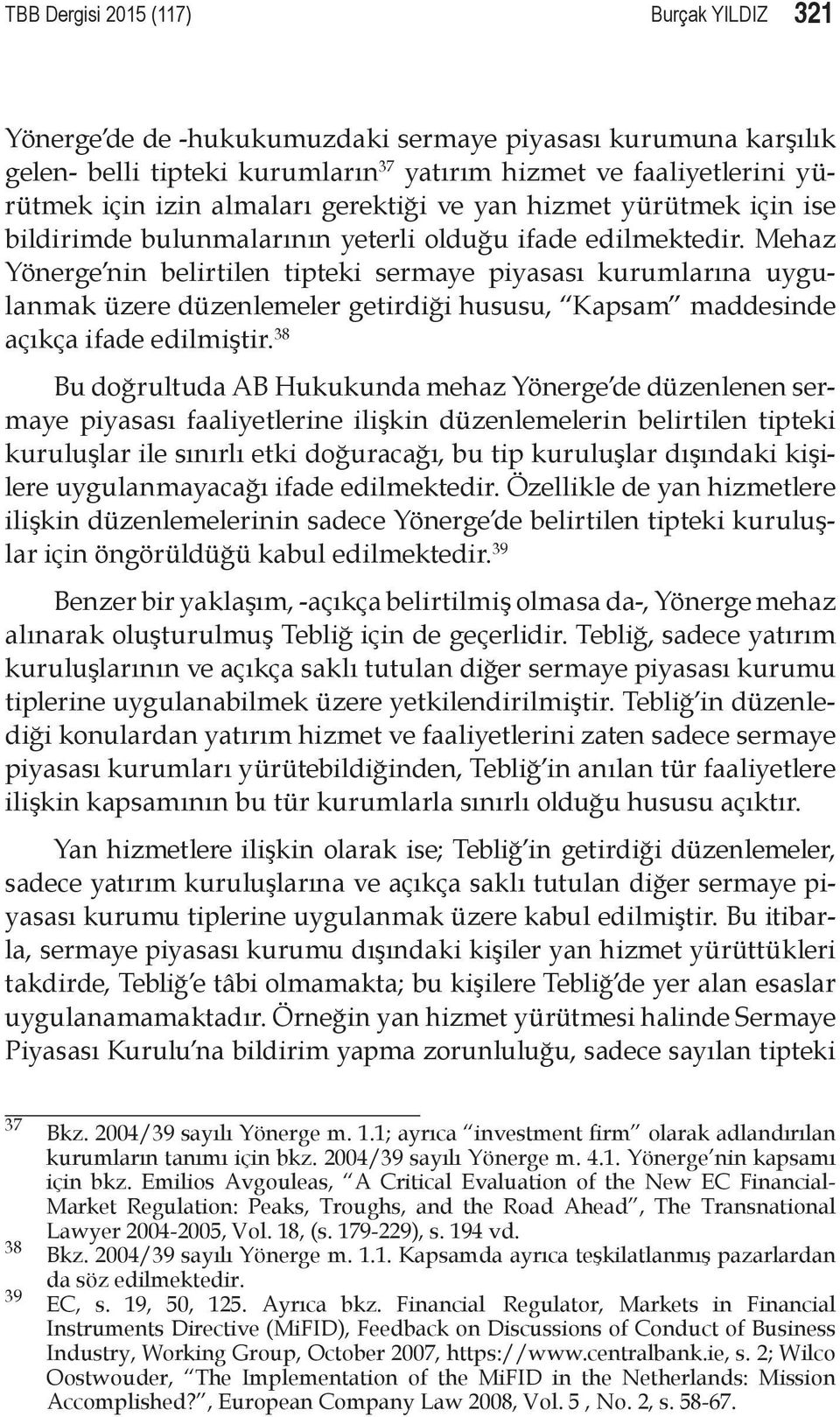 Mehaz Yönerge nin belirtilen tipteki sermaye piyasası kurumlarına uygulanmak üzere düzenlemeler getirdiği hususu, Kapsam maddesinde açıkça ifade edilmiştir.