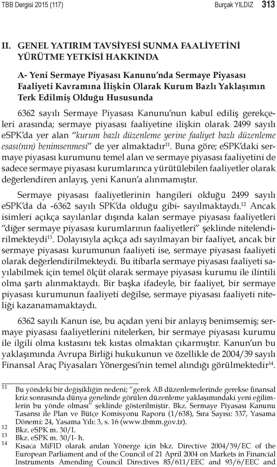 Hususunda 6362 sayılı Sermaye Piyasası Kanunu nun kabul ediliş gerekçeleri arasında; sermaye piyasası faaliyetine ilişkin olarak 2499 sayılı espk da yer alan kurum bazlı düzenleme yerine faaliyet