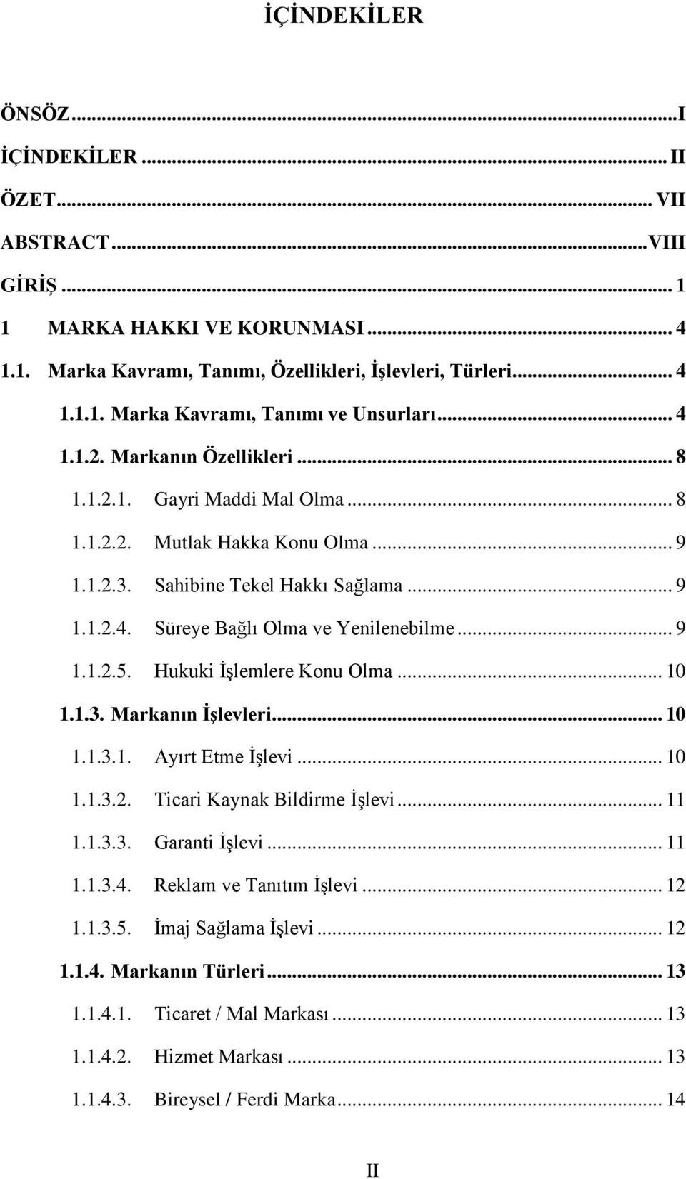 .. 9 1.1.2.5. Hukuki İşlemlere Konu Olma... 10 1.1.3. Markanın İşlevleri... 10 1.1.3.1. Ayırt Etme İşlevi... 10 1.1.3.2. Ticari Kaynak Bildirme İşlevi... 11 1.1.3.3. Garanti İşlevi... 11 1.1.3.4.