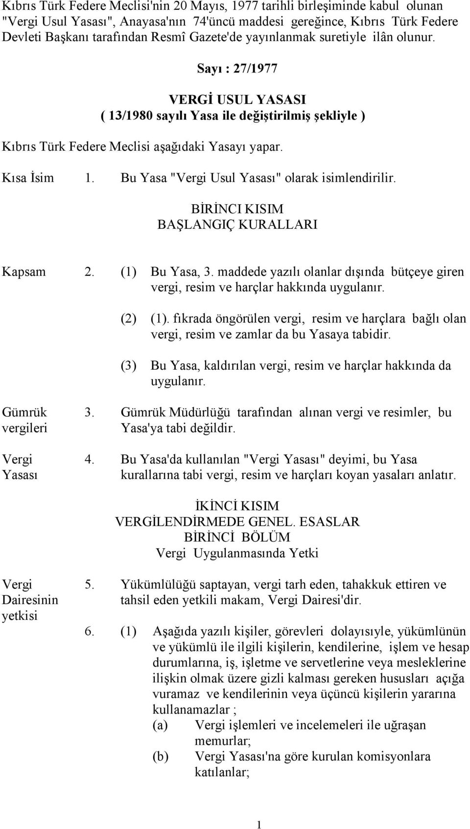 Bu Yasa "Vergi Usul Yasası" olarak isimlendirilir. BİRİNCI KISIM BAŞLANGIÇ KURALLARI Kapsam 2. (1) Bu Yasa, 3. maddede yazılı olanlar dışında bütçeye giren vergi, resim ve harçlar hakkında uygulanır.