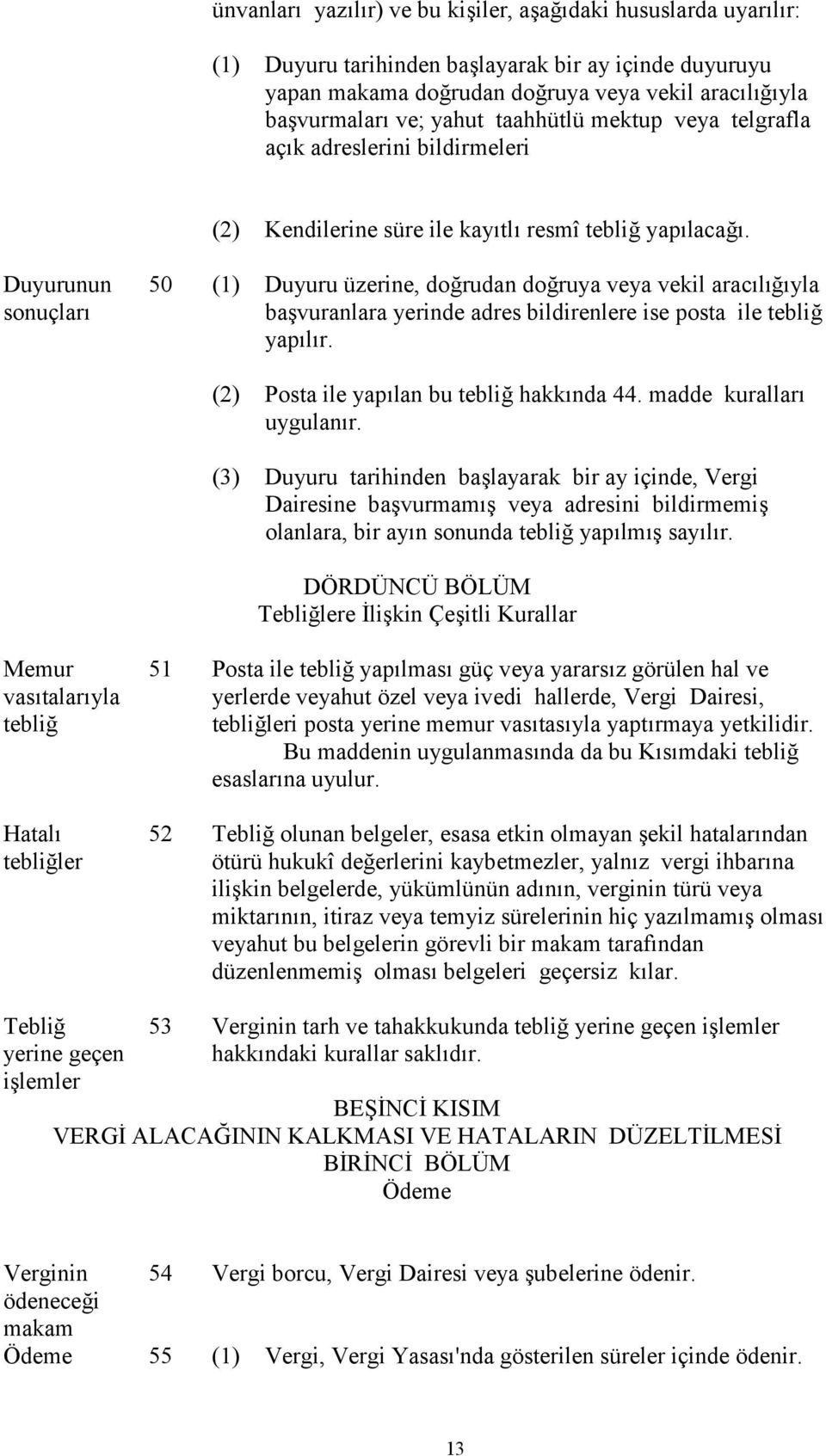 Duyurunun sonuçları 50 (1) Duyuru üzerine, doğrudan doğruya veya vekil aracılığıyla başvuranlara yerinde adres bildirenlere ise posta ile tebliğ yapılır. (2) Posta ile yapılan bu tebliğ hakkında 44.