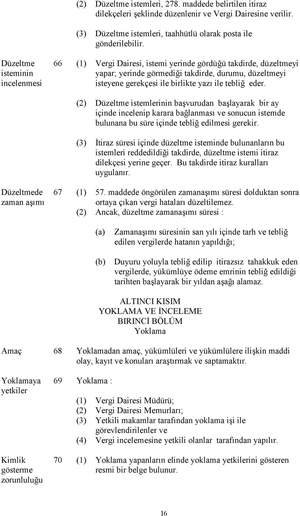 eder. (2) Düzeltme istemlerinin başvurudan başlayarak bir ay içinde incelenip karara bağlanması ve sonucun istemde bulunana bu süre içinde tebliğ edilmesi gerekir.