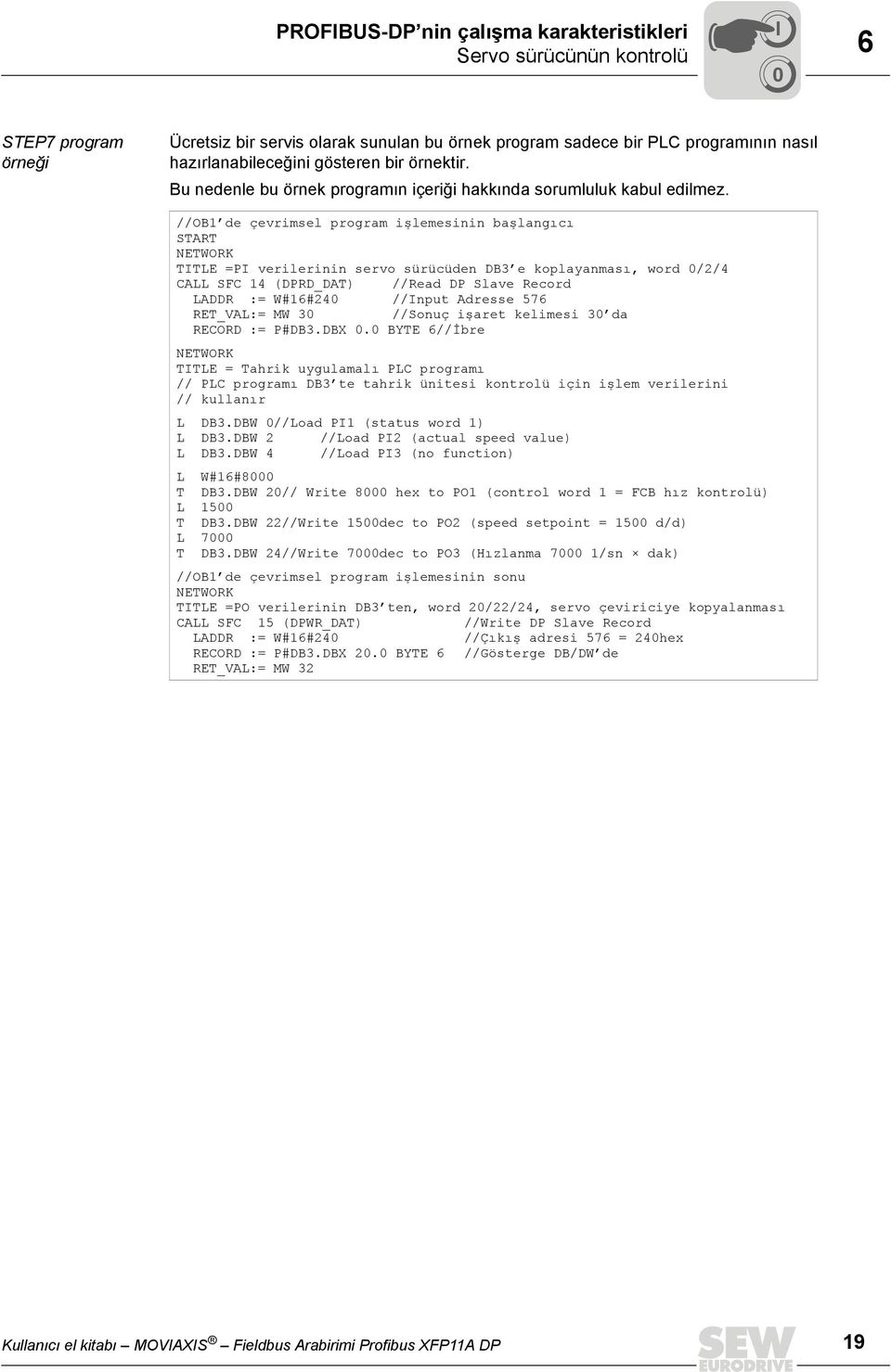 //OB1 de çevrimsel program işlemesinin başlangıcı START NETWORK TTLE =P verilerinin servo sürücüden DB3 e koplayanması, word /2/4 CALL SFC 14 (DPRD_DAT) //Read DP Slave Record LADDR := W#16#24 //nput