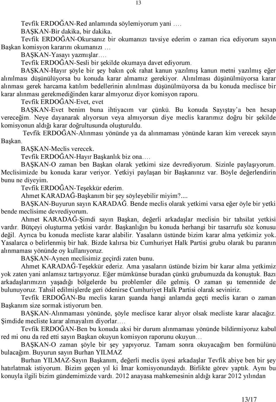 BAġKAN-Hayır Ģöyle bir Ģey bakın çok rahat kanun yazılmıģ kanun metni yazılmıģ eğer alınılması düģünülüyorsa bu konuda karar almamız gerekiyor.