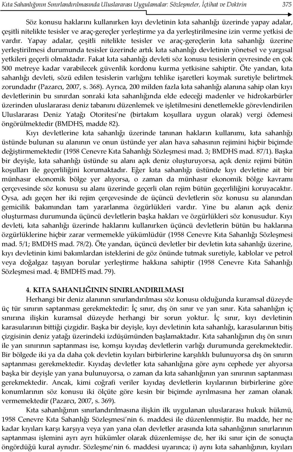 Yapay adalar, çeşitli nitelikte tesisler ve araç-gereçlerin kıta sahanlığı üzerine yerleştirilmesi durumunda tesisler üzerinde artık kıta sahanlığı devletinin yönetsel ve yargısal yetkileri geçerli