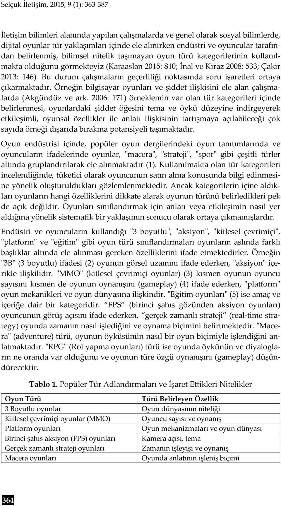 Bu durum çalışmaların geçerliliği noktasında soru işaretleri ortaya çıkarmaktadır. Örneğin bilgisayar oyunları ve şiddet ilişkisini ele alan çalışmalarda (Akgündüz ve ark.