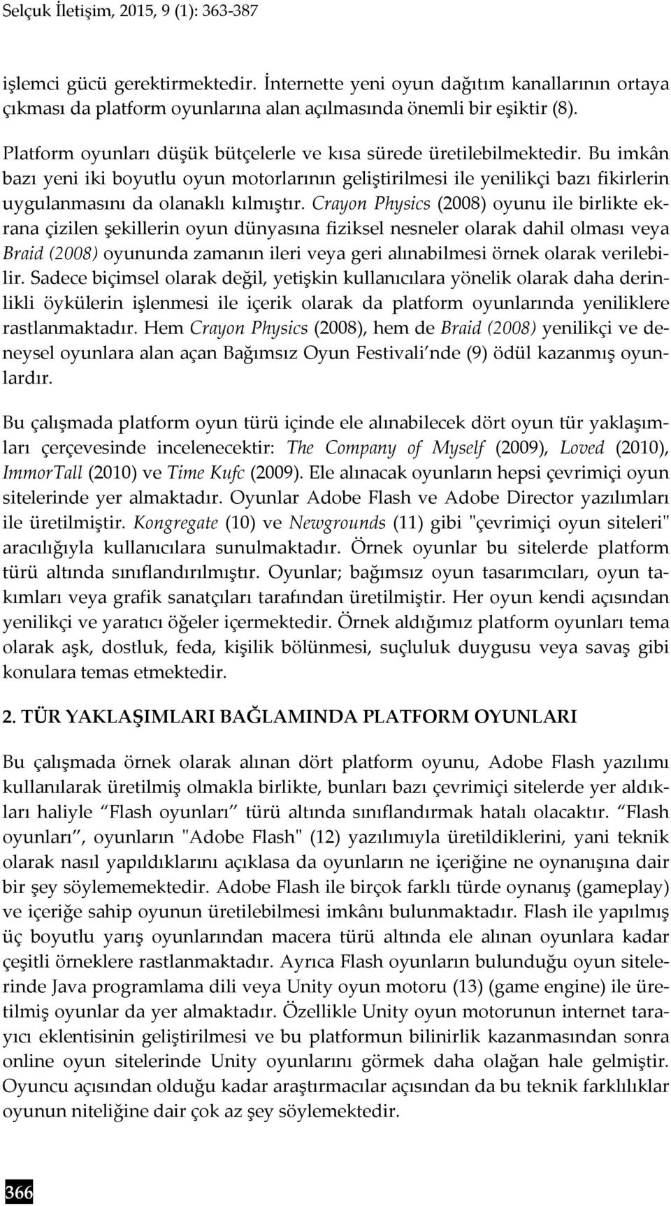 Crayon Physics (2008) oyunu ile birlikte ekrana çizilen şekillerin oyun dünyasına fiziksel nesneler olarak dahil olması veya Braid (2008) oyununda zamanın ileri veya geri alınabilmesi örnek olarak