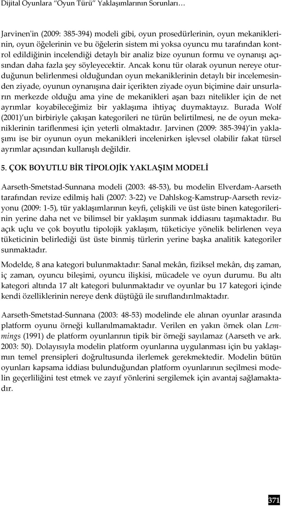 Ancak konu tür olarak oyunun nereye oturduğunun belirlenmesi olduğundan oyun mekaniklerinin detaylı bir incelemesinden ziyade, oyunun oynanışına dair içerikten ziyade oyun biçimine dair unsurların