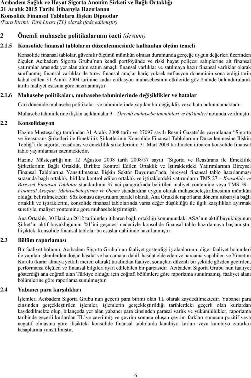 Sigorta Grubu nun kendi portföyünde ve riski hayat poliçesi sahiplerine ait finansal yatırımlar arasında yer alan alım satım amaçlı finansal varlıklar ve satılmaya hazır finansal varlıklar olarak