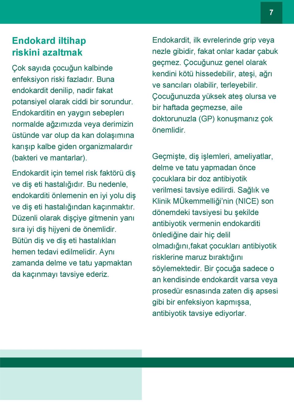 Endokardit için temel risk faktörü diş ve diş eti hastalığıdır. Bu nedenle, endokarditi önlemenin en iyi yolu diş ve diş eti hastalığından kaçınmaktır.