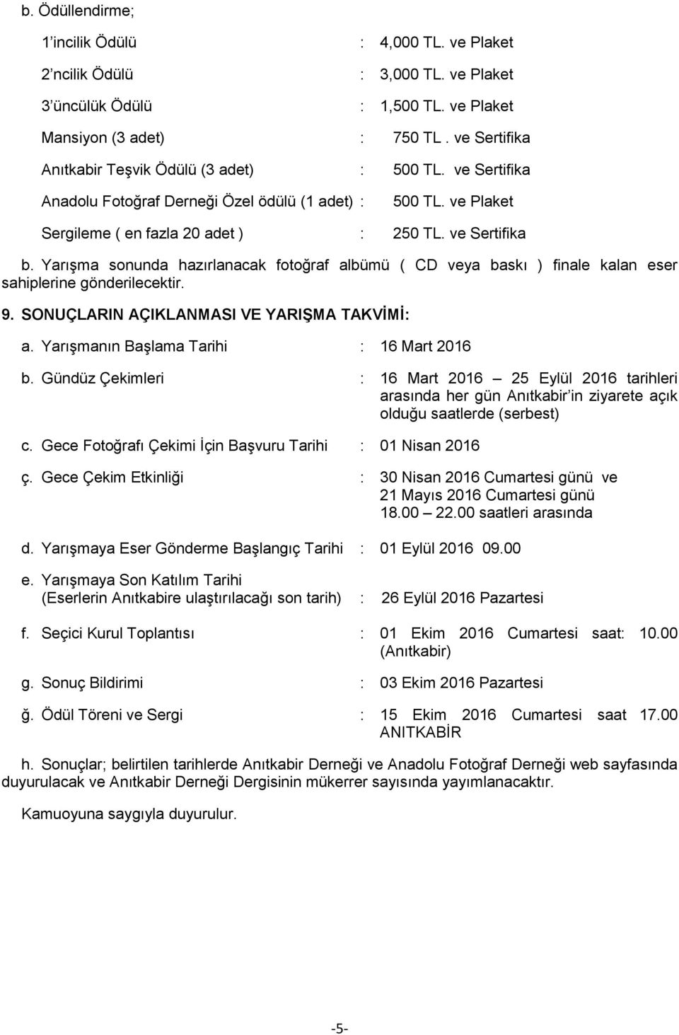 Yarışma sonunda hazırlanacak fotoğraf albümü ( CD veya baskı ) finale kalan eser sahiplerine gönderilecektir. 9. SONUÇLARIN AÇIKLANMASI VE YARIŞMA TAKVİMİ: a.