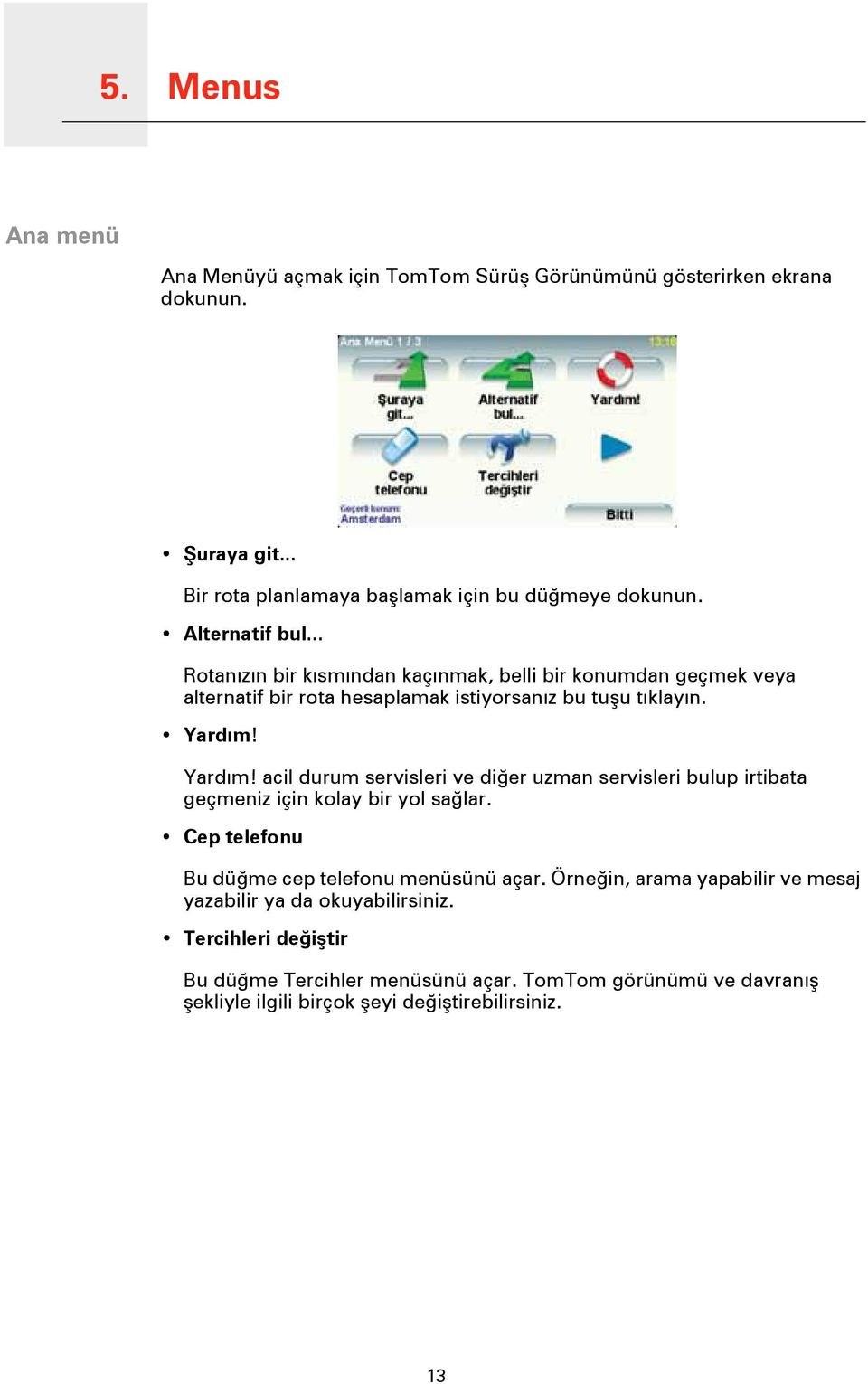 Yardım! acil durum servisleri ve diğer uzman servisleri bulup irtibata geçmeniz için kolay bir yol sağlar. Cep telefonu Bu düğme cep telefonu menüsünü açar.