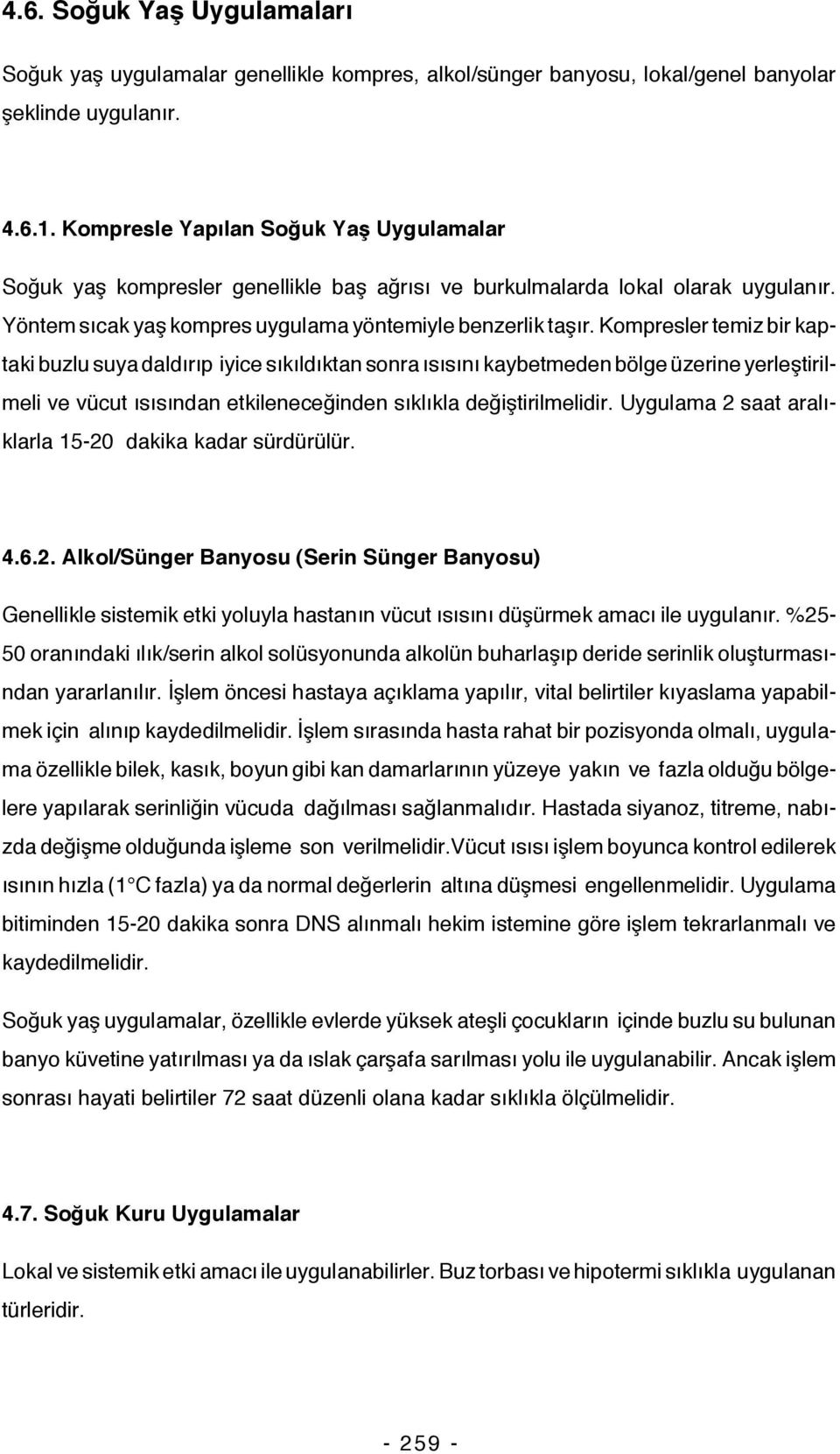 Kompresler temiz bir kaptaki buzlu suya daldırıp iyice sıkıldıktan sonra ısısını kaybetmeden bölge üzerine yerleştirilmeli ve vücut ısısından etkileneceğinden sıklıkla değiştirilmelidir.