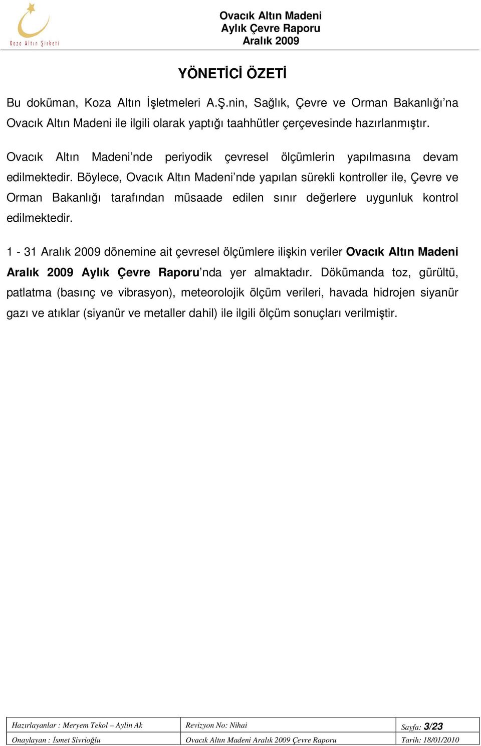 Böylece, Ovacık Altın Madeni nde yapılan sürekli kontroller ile, Çevre ve Orman Bakanlığı tarafından müsaade edilen sınır değerlere uygunluk kontrol edilmektedir.