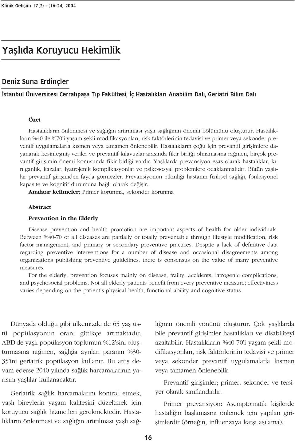 Hastal klar n %40 ile %70 i yaflam flekli modifikasyonlar, risk faktörlerinin tedavisi ve primer veya sekonder preventif uygulamalarla k smen veya tamamen önlenebilir.