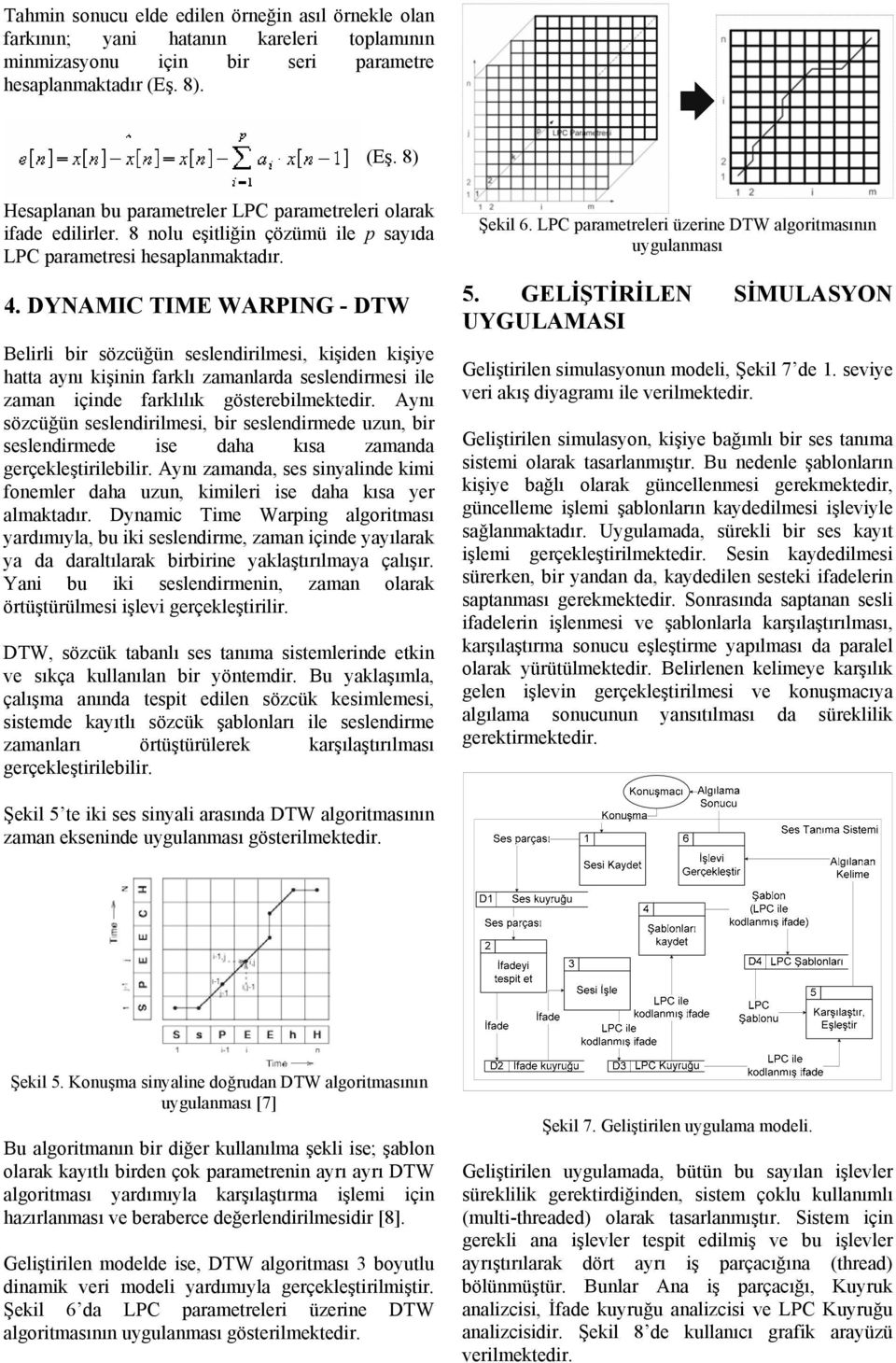 DYNAMIC TIME WARPING - DTW Belirli bir sözcüğün seslendirilmesi, kişiden kişiye hatta aynı kişinin farklı zamanlarda seslendirmesi ile zaman içinde farklılık gösterebilmektedir.