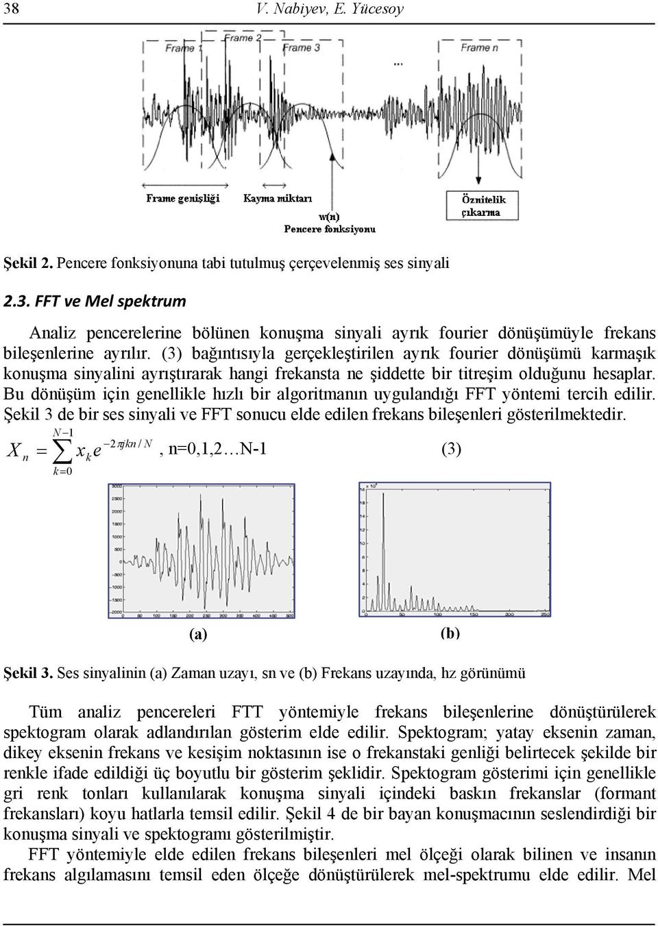 Bu dönüşüm için genellikle hızlı bir algoritmanın uygulandığı FFT yöntemi tercih edilir. Şekil 3 de bir ses sinyali ve FFT sonucu elde edilen frekans bileşenleri gösterilmektedir.