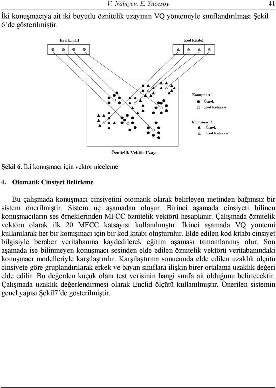 Birinci aşamada cinsiyeti bilinen konuşmacıların ses örneklerinden MFCC öznitelik vektörü hesaplanır. Çalışmada öznitelik vektörü olarak ilk 20 MFCC katsayısı kullanılmıştır.