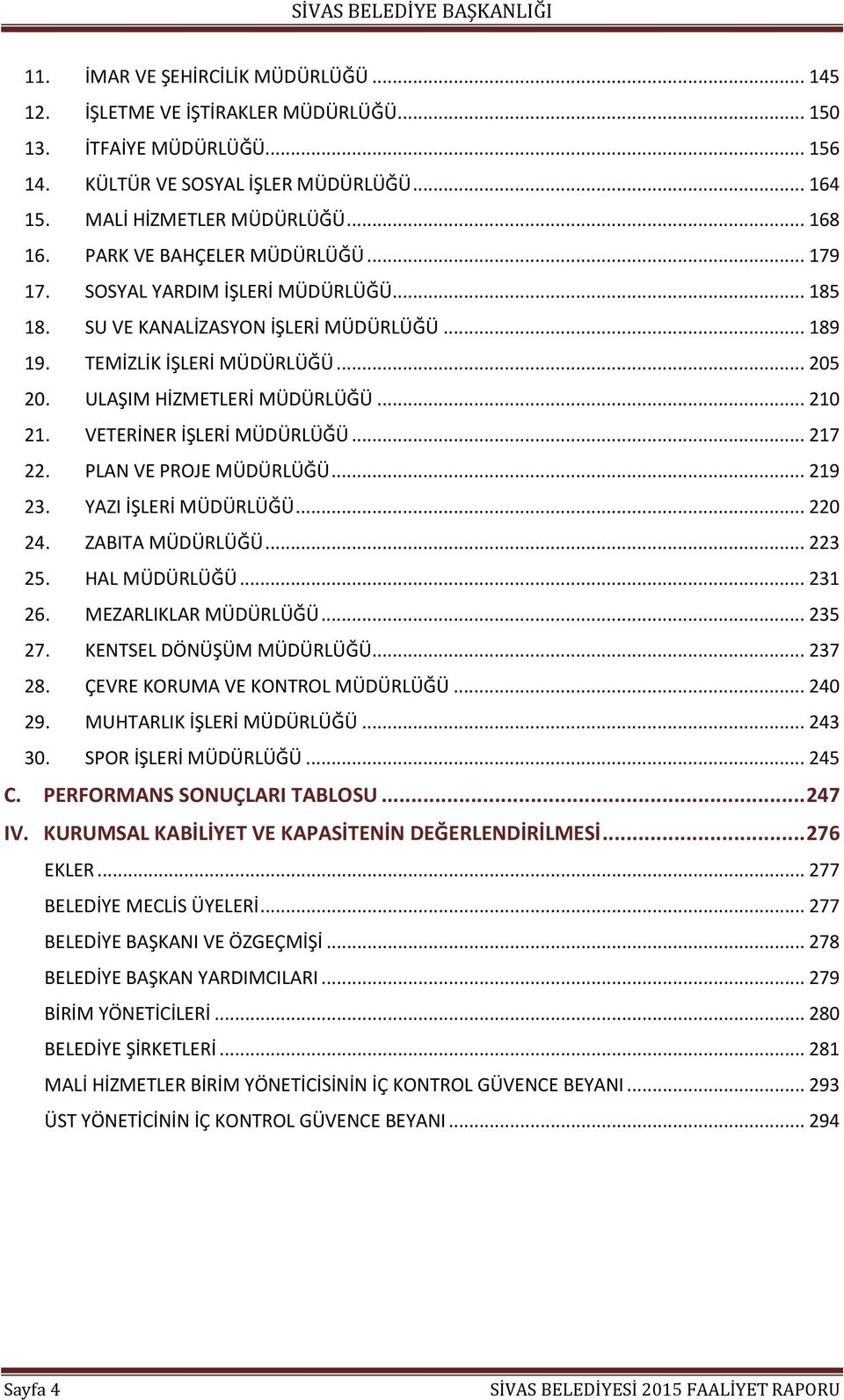 VETERİNER İŞLERİ MÜDÜRLÜĞÜ... 217 22. PLAN VE PROJE MÜDÜRLÜĞÜ... 219 23. YAZI İŞLERİ MÜDÜRLÜĞÜ... 220 24. ZABITA MÜDÜRLÜĞÜ... 223 25. HAL MÜDÜRLÜĞÜ... 231 26. MEZARLIKLAR MÜDÜRLÜĞÜ... 235 27.